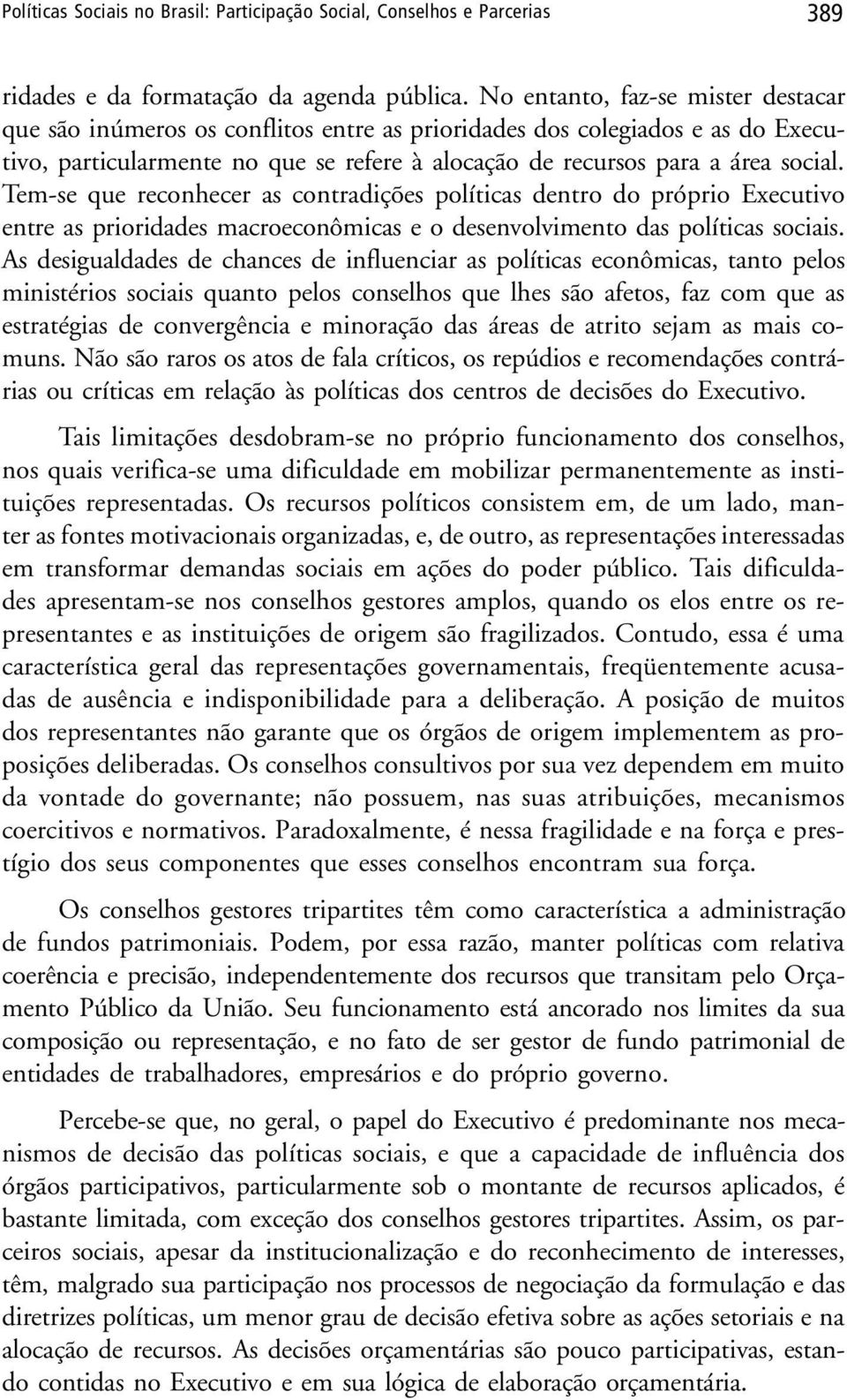 Tem-se que reconhecer as contradições políticas dentro do próprio Executivo entre as prioridades macroeconômicas e o desenvolvimento das políticas sociais.