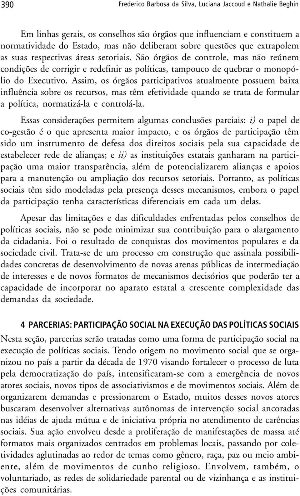 Assim, os órgãos participativos atualmente possuem baixa influência sobre os recursos, mas têm efetividade quando se trata de formular a política, normatizá-la e controlá-la.