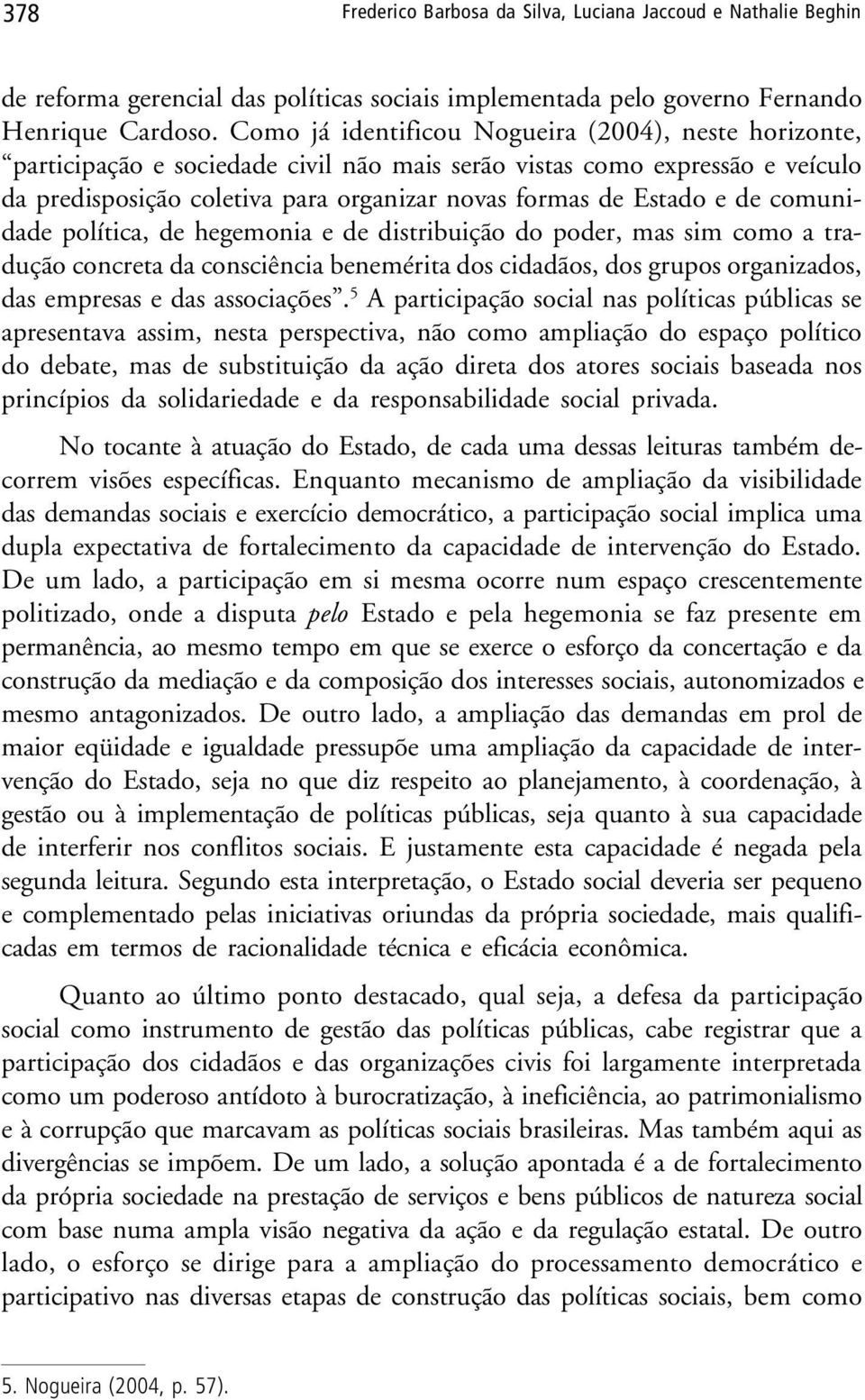 de comunidade política, de hegemonia e de distribuição do poder, mas sim como a tradução concreta da consciência benemérita dos cidadãos, dos grupos organizados, das empresas e das associações.