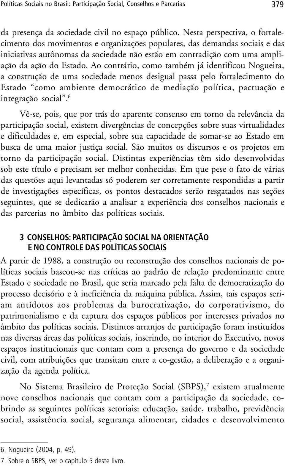 Ao contrário, como também já identificou Nogueira, a construção de uma sociedade menos desigual passa pelo fortalecimento do Estado como ambiente democrático de mediação política, pactuação e