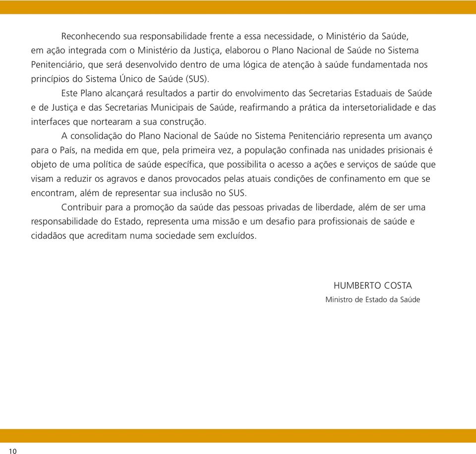 Este Plano alcançará resultados a partir do envolvimento das Secretarias Estaduais de Saúde e de Justiça e das Secretarias Municipais de Saúde, reafirmando a prática da intersetorialidade e das