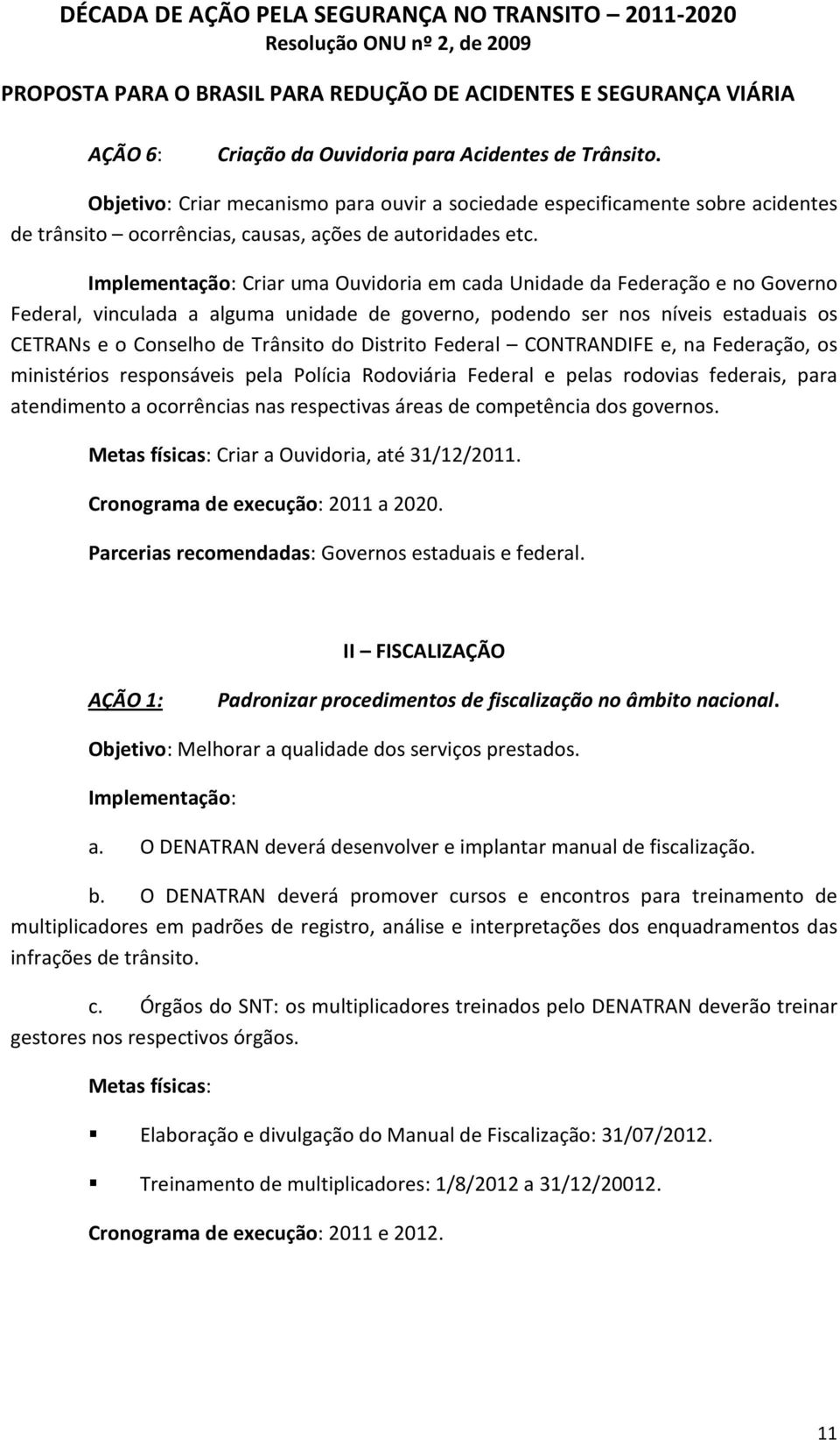 CONTRANDIFE e, na Federação, os ministérios responsáveis pela Polícia Rodoviária Federal e pelas rodovias federais, para atendimento a ocorrências nas respectivas áreas de competência dos governos.