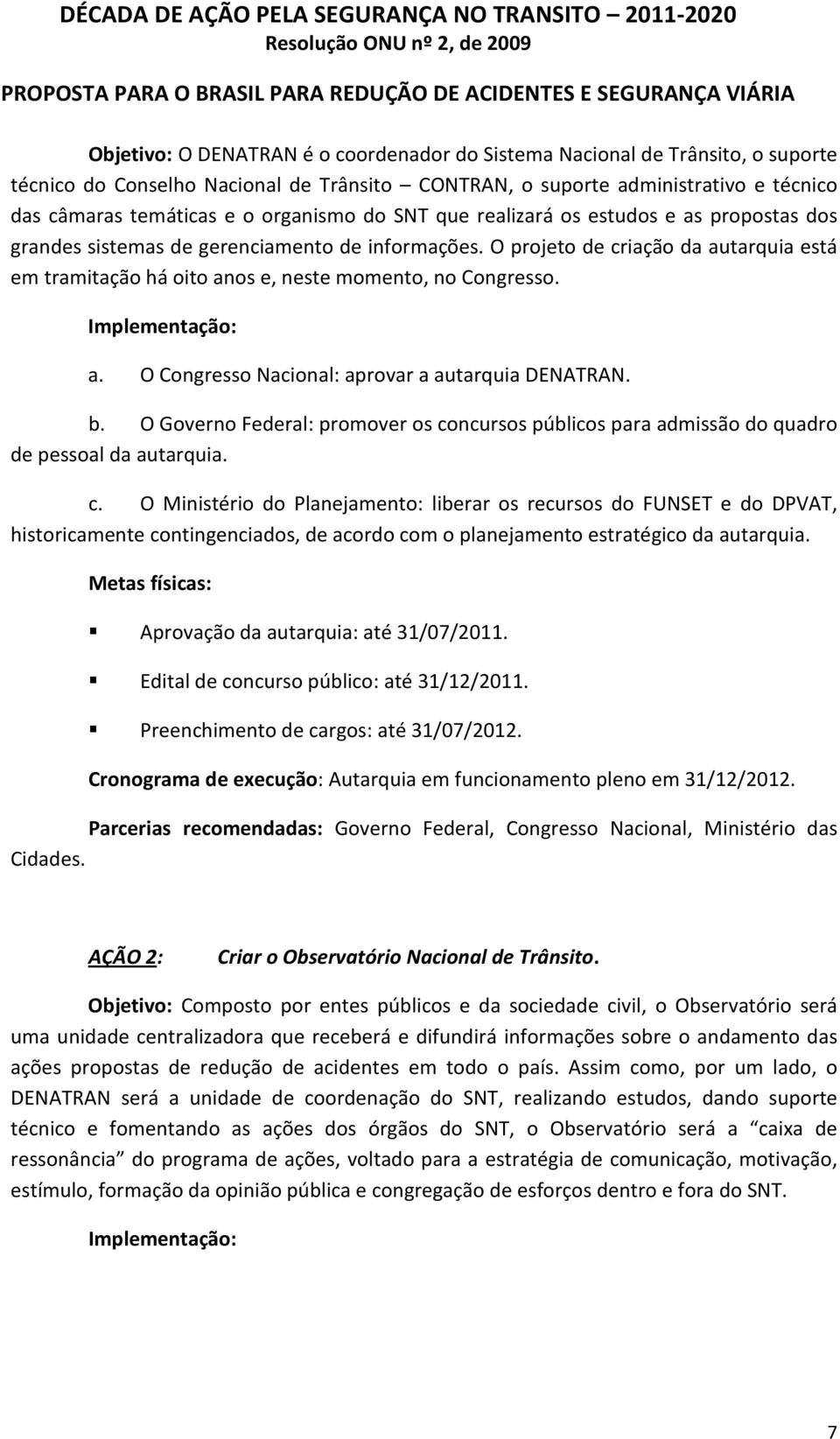 O projeto de criação da autarquia está em tramitação há oito anos e, neste momento, no Congresso. a. O Congresso Nacional: aprovar a autarquia DENATRAN. b.