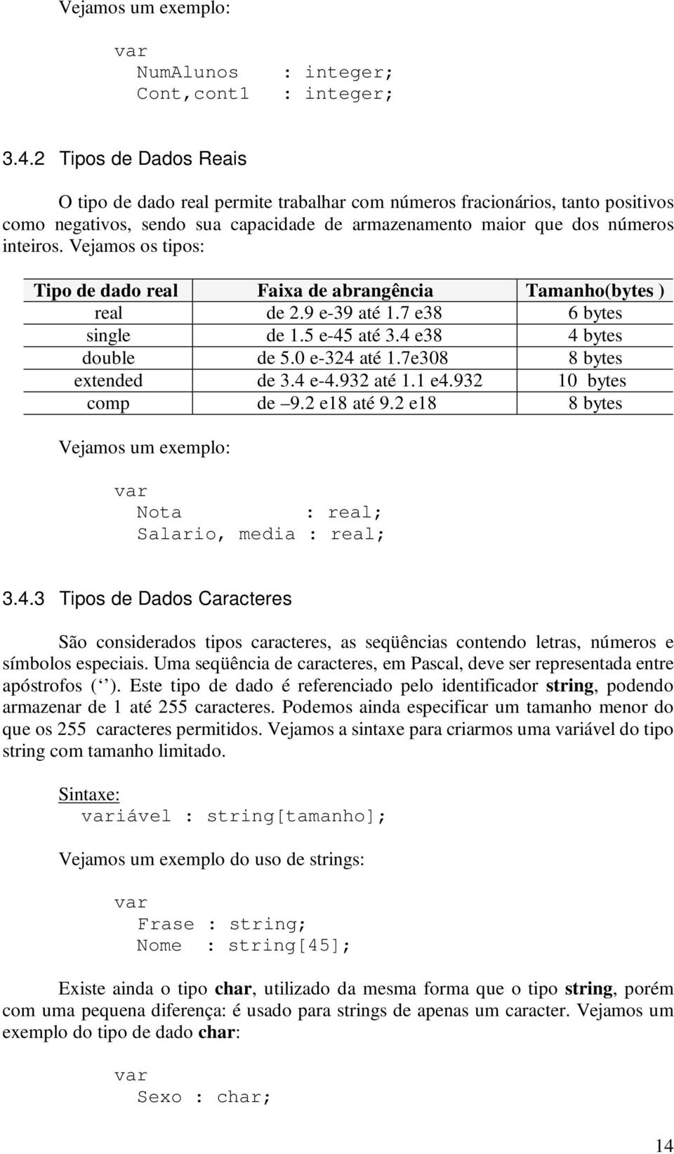 Vejamos os tipos: Tipo de dado real Faixa de abrangência Tamanho(bytes ) real de 2.9 e-39 até 1.7 e38 6 bytes single de 1.5 e-45 até 3.4 e38 4 bytes double de 5.0 e-324 até 1.