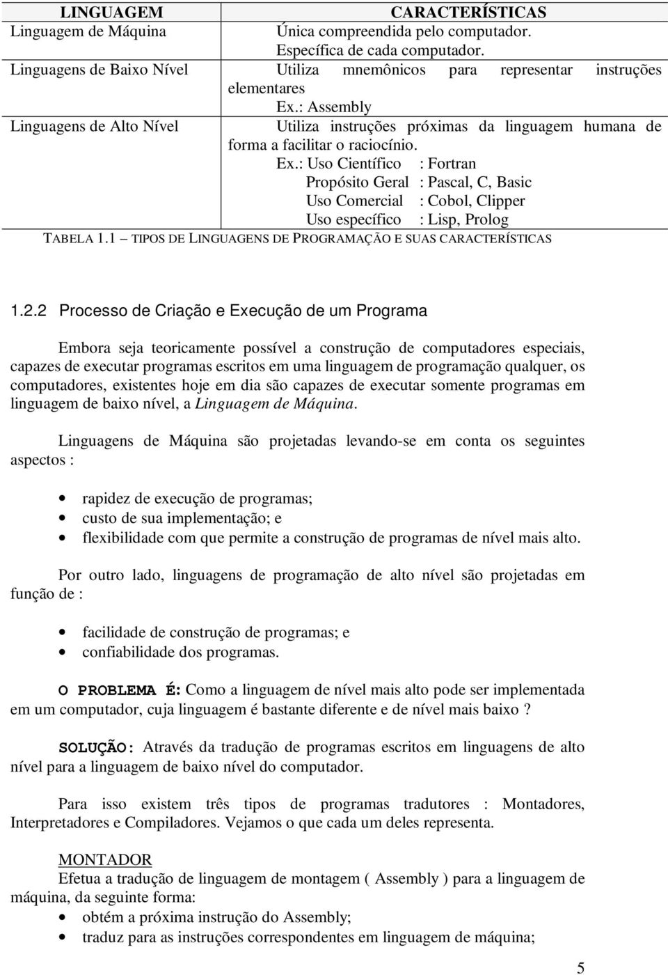 : Assembly Linguagens de Alto Nível Utiliza instruções próximas da linguagem humana de forma a facilitar o raciocínio. Ex.