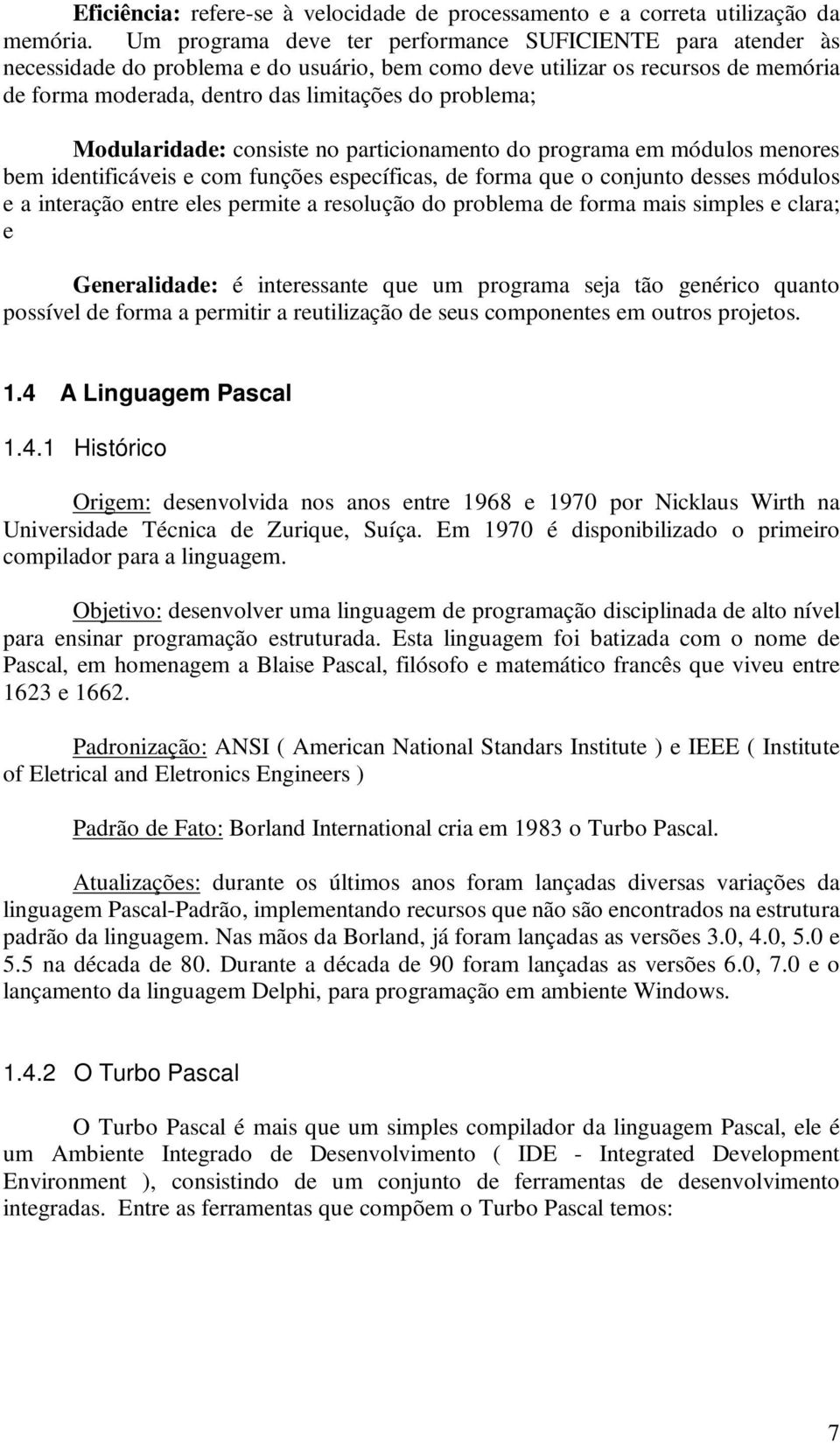 Modularidade: consiste no particionamento do programa em módulos menores bem identificáveis e com funções específicas, de forma que o conjunto desses módulos e a interação entre eles permite a