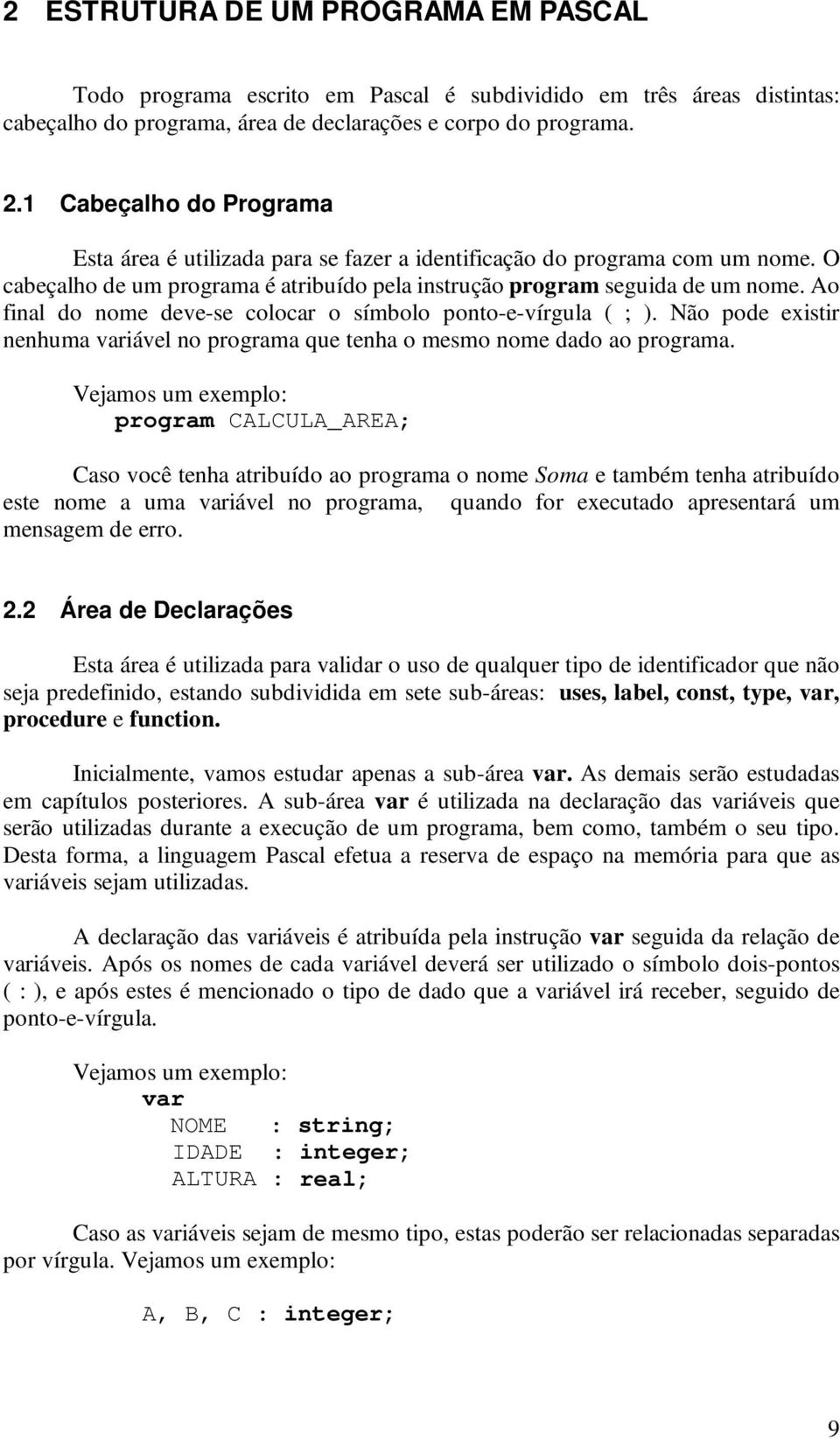 Ao final do nome deve-se colocar o símbolo ponto-e-vírgula ( ; ). Não pode existir nenhuma iável no programa que tenha o mesmo nome dado ao programa.