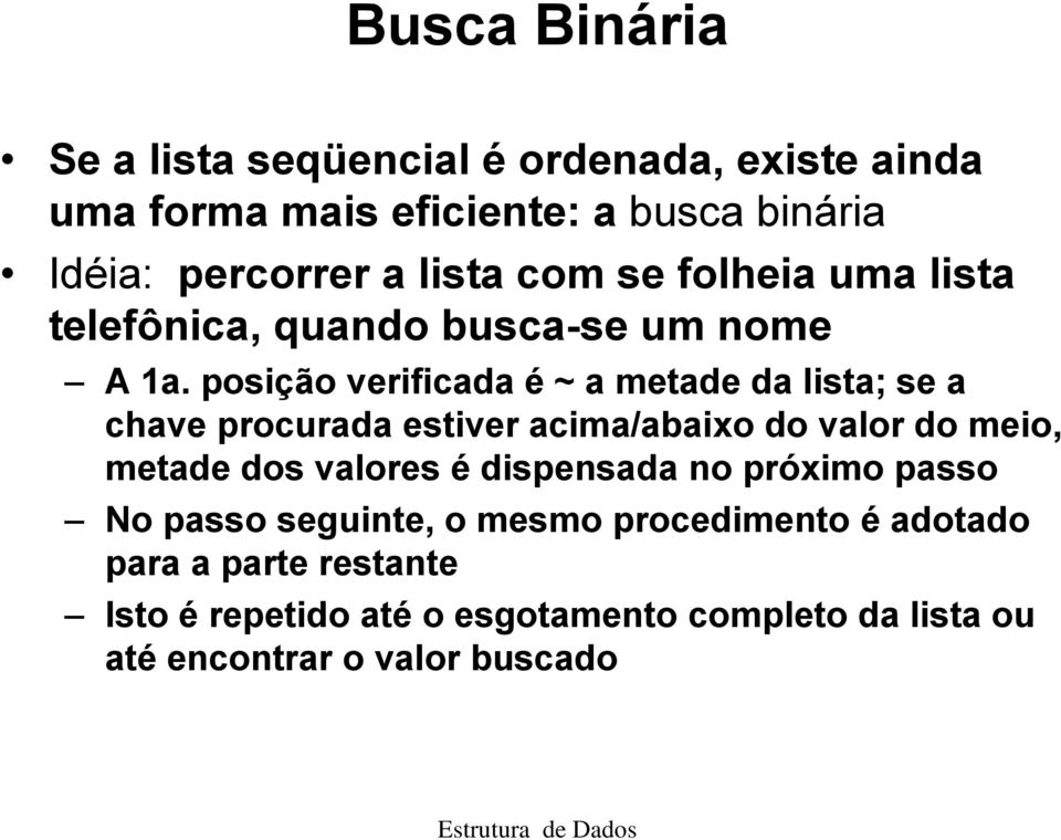 posição verificada é ~ a metade da lista; se a chave procurada estiver acima/abaixo do valor do meio, metade dos valores é