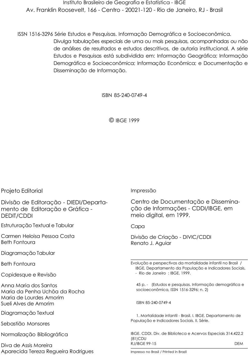 A série Estudos e Pesquisas está subdividida em: Informação Geográfica; Informação Demográfica e Socioeconômica; Informação Econômica; e Documentação e Disseminação de Informação.