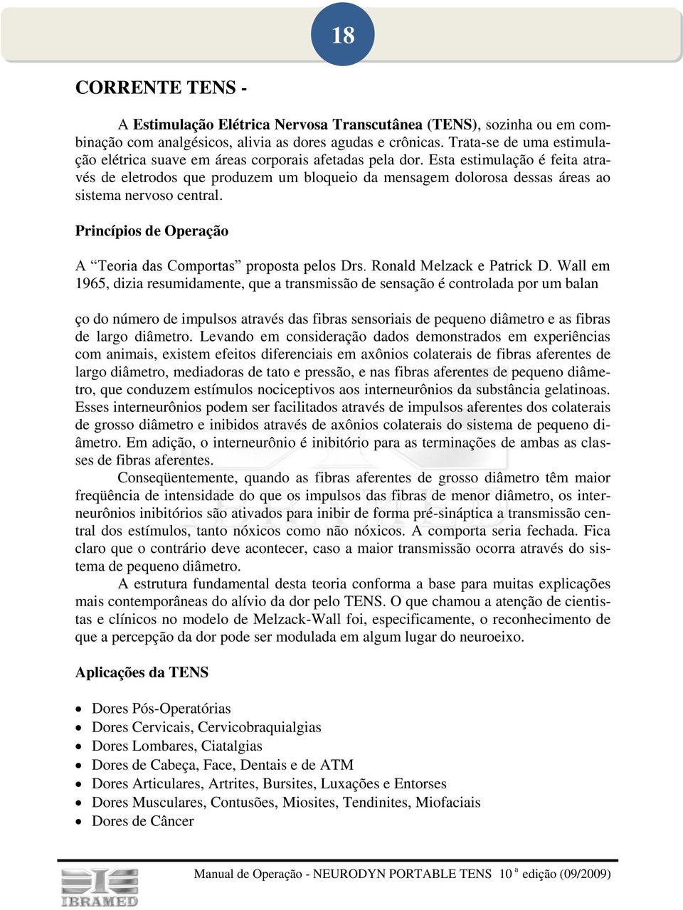 Esta estimulação é feita através de eletrodos que produzem um bloqueio da mensagem dolorosa dessas áreas ao sistema nervoso central. Princípios de Operação A Teoria das Comportas proposta pelos Drs.