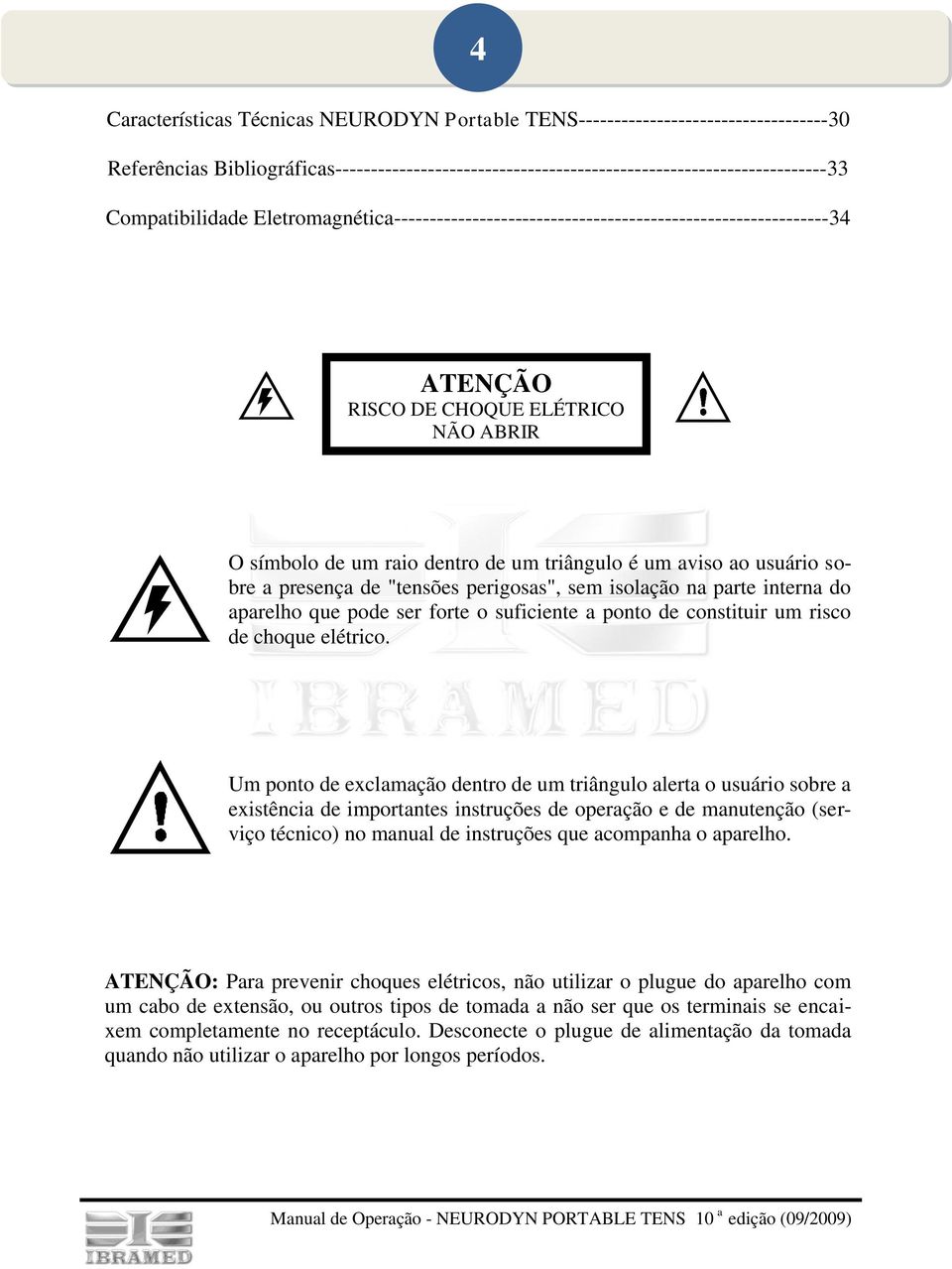 usuário sobre a presença de "tensões perigosas", sem isolação na parte interna do aparelho que pode ser forte o suficiente a ponto de constituir um risco de choque elétrico.