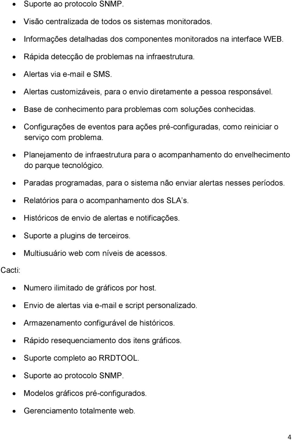 Base de conhecimento para problemas com soluções conhecidas. Configurações de eventos para ações pré-configuradas, como reiniciar o serviço com problema.