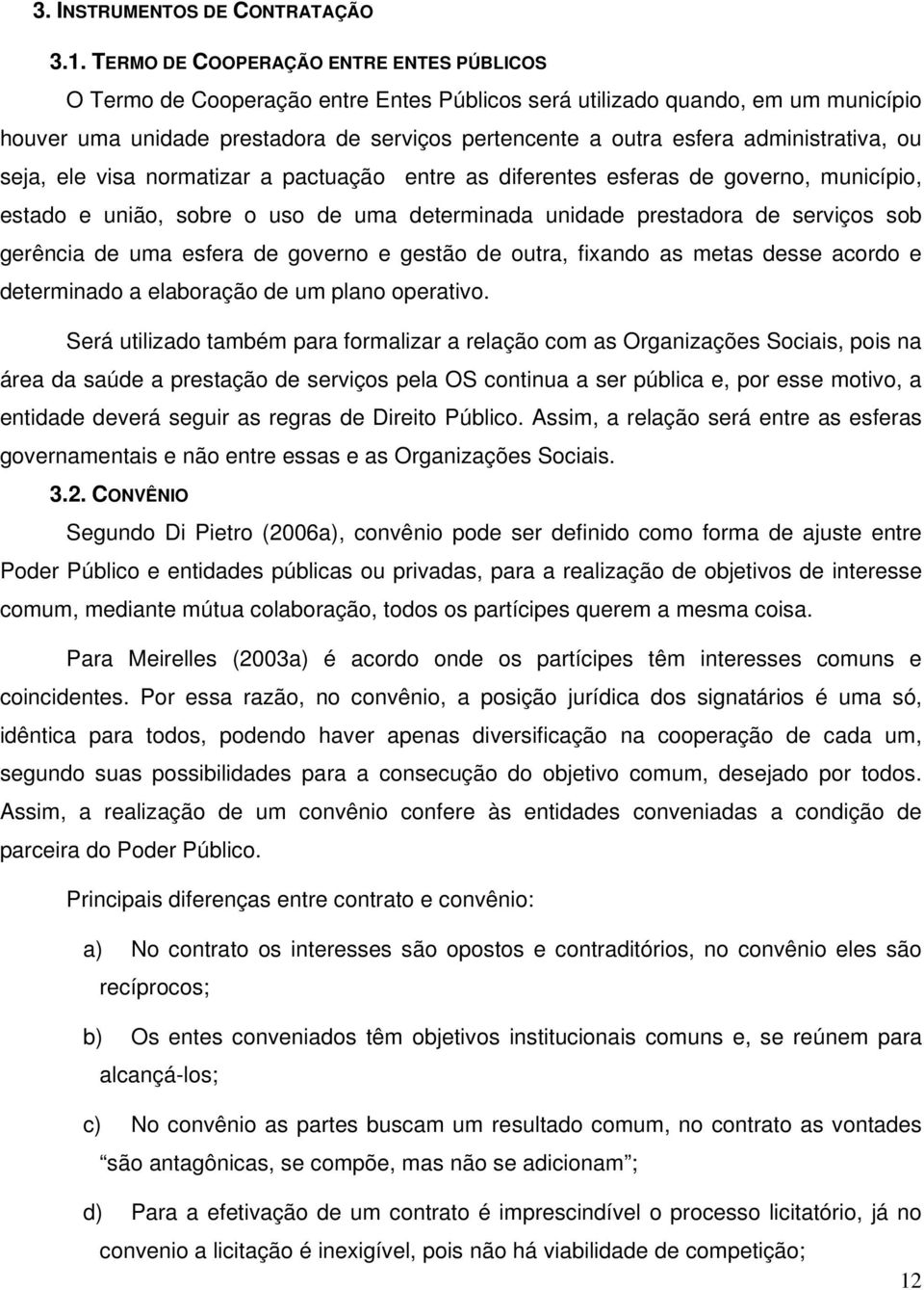 administrativa, ou seja, ele visa normatizar a pactuação entre as diferentes esferas de governo, município, estado e união, sobre o uso de uma determinada unidade prestadora de serviços sob gerência