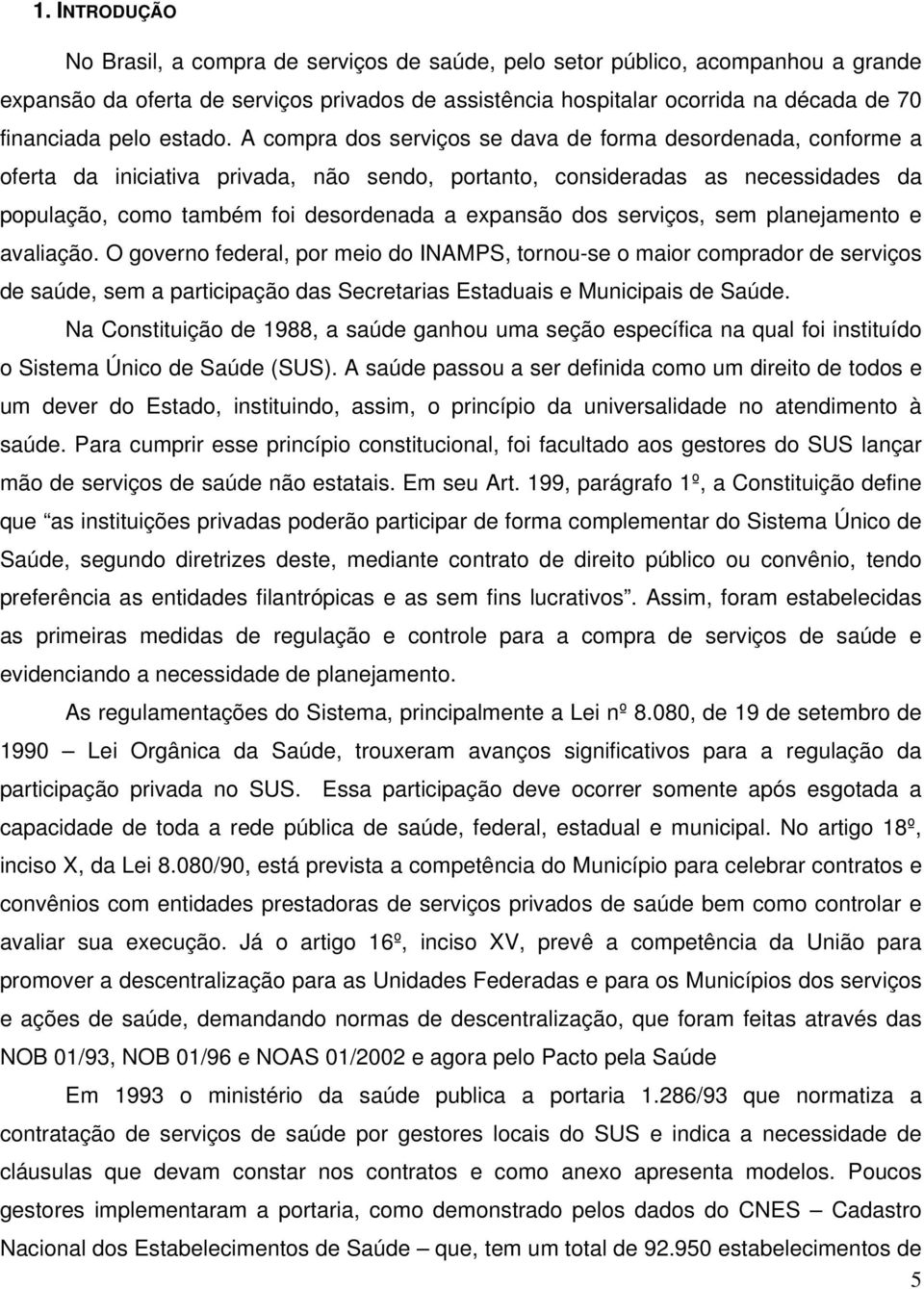 A compra dos serviços se dava de forma desordenada, conforme a oferta da iniciativa privada, não sendo, portanto, consideradas as necessidades da população, como também foi desordenada a expansão dos