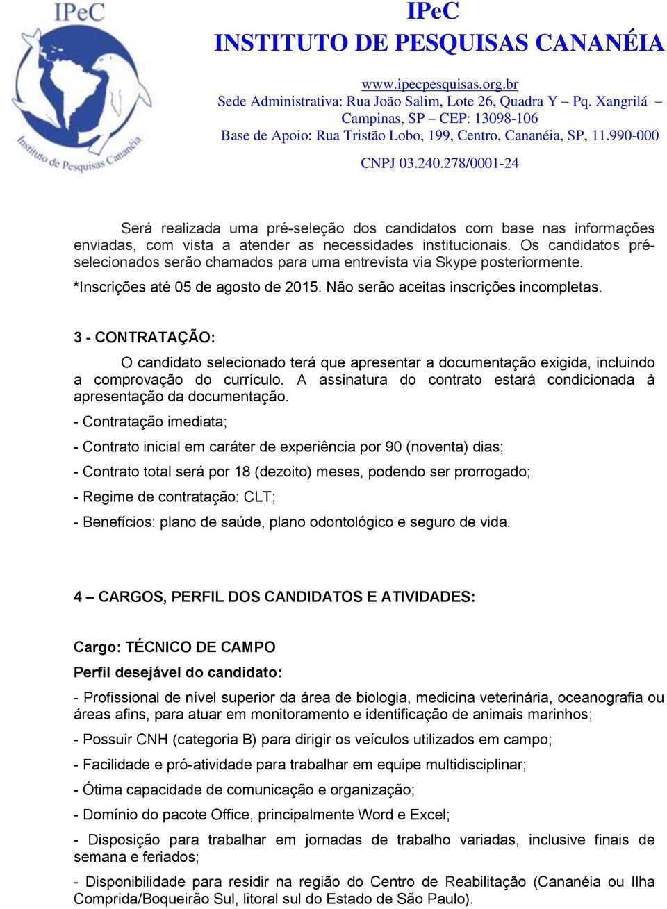 3 - CONTRATAÇÃO: O candidato selecionado terá que apresentar a documentação exigida, incluindo a comprovação do currículo. A assinatura do contrato estará condicionada à apresentação da documentação.