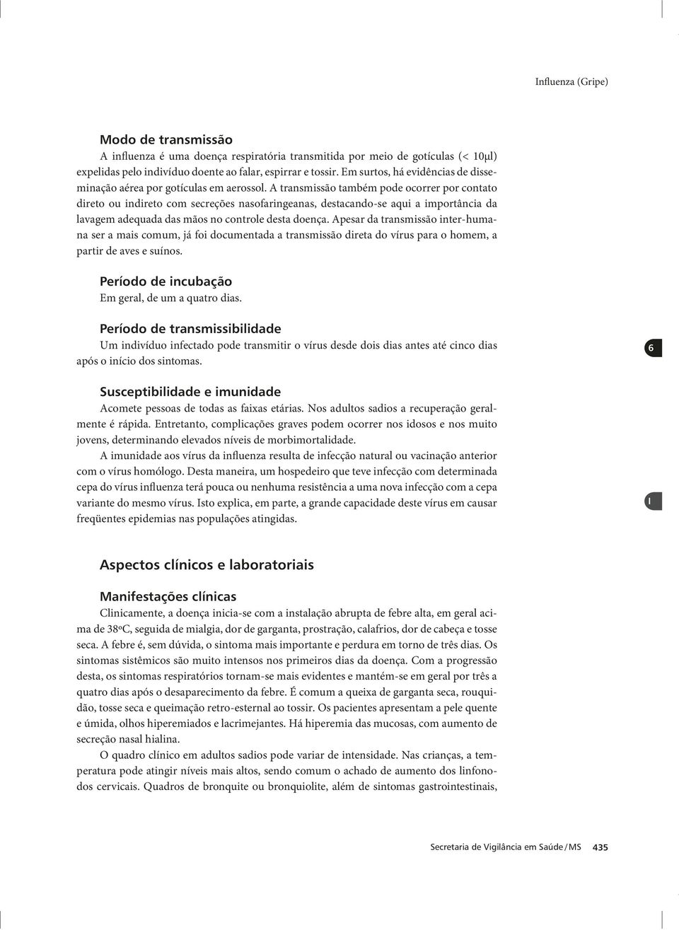 A transmissão também pode ocorrer por contato direto ou indireto com secreções nasofaringeanas, destacando-se aqui a importância da lavagem adequada das mãos no controle desta doença.