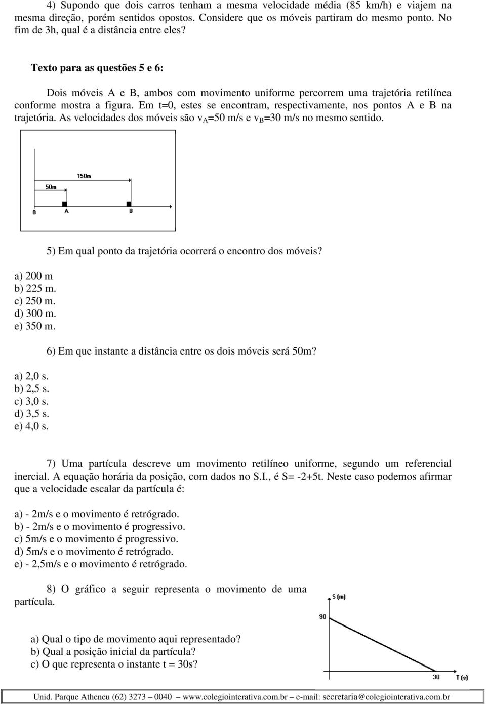 Em t=0, estes se encontram, respectivamente, nos pontos A e B na trajetória. As velocidades dos móveis são v A =50 m/s e v B =30 m/s no mesmo sentido. a) 200 m b) 225 m. c) 250 m. d) 300 m. e) 350 m.