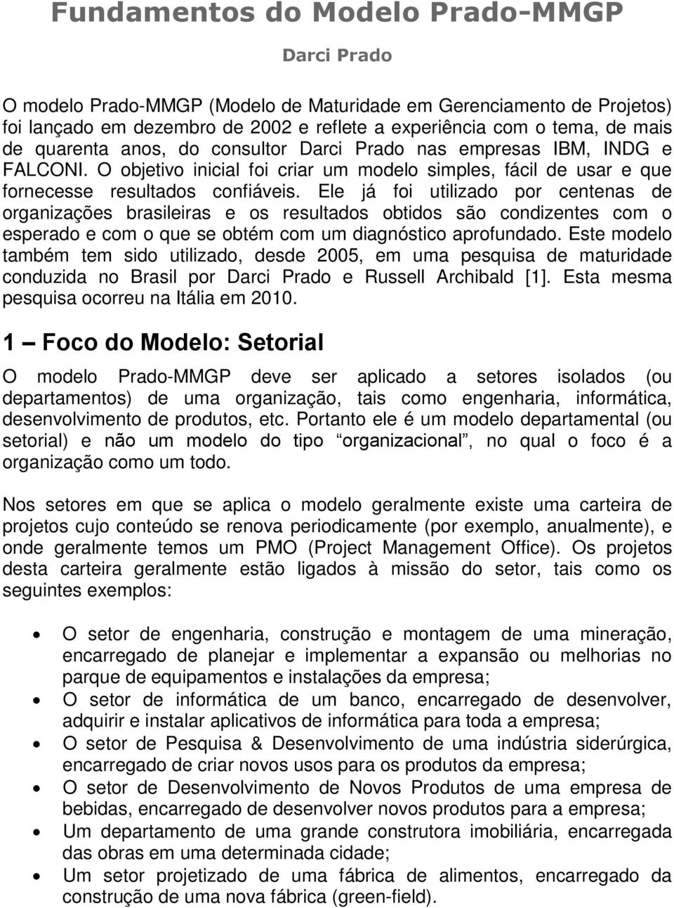 Ele já foi utilizado por centenas de organizações brasileiras e os resultados obtidos são condizentes com o esperado e com o que se obtém com um diagnóstico aprofundado.