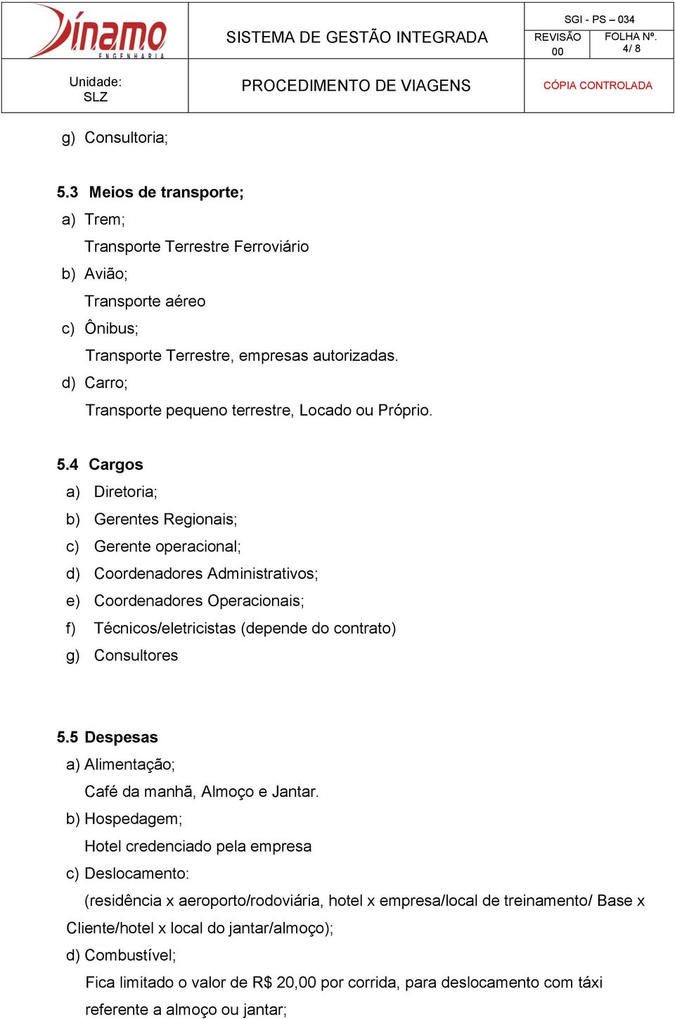 4 Cargos a) Diretoria; b) Gerentes Regionais; c) Gerente operacional; d) Coordenadores Administrativos; e) Coordenadores Operacionais; f) Técnicos/eletricistas (depende do contrato) g) Consultores