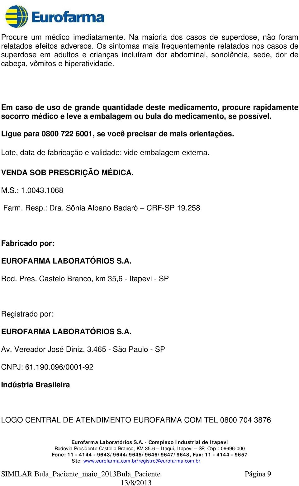 Em caso de uso de grande quantidade deste medicamento, procure rapidamente socorro médico e leve a embalagem ou bula do medicamento, se possível.