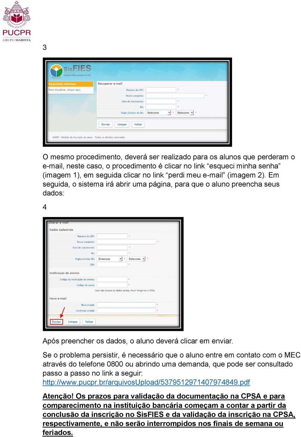 Se o problema persistir, é necessário que o aluno entre em contato com o MEC através do telefone 0800 ou abrindo uma demanda, que pode ser consultado passo a passo no link a seguir: http://www.pucpr.