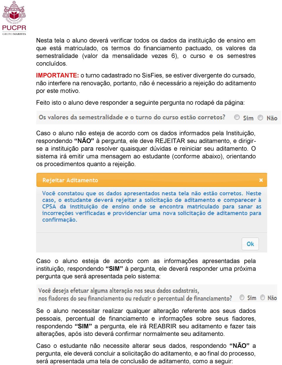 IMPORTANTE: o turno cadastrado no SisFies, se estiver divergente do cursado, não interfere na renovação, portanto, não é necessário a rejeição do aditamento por este motivo.