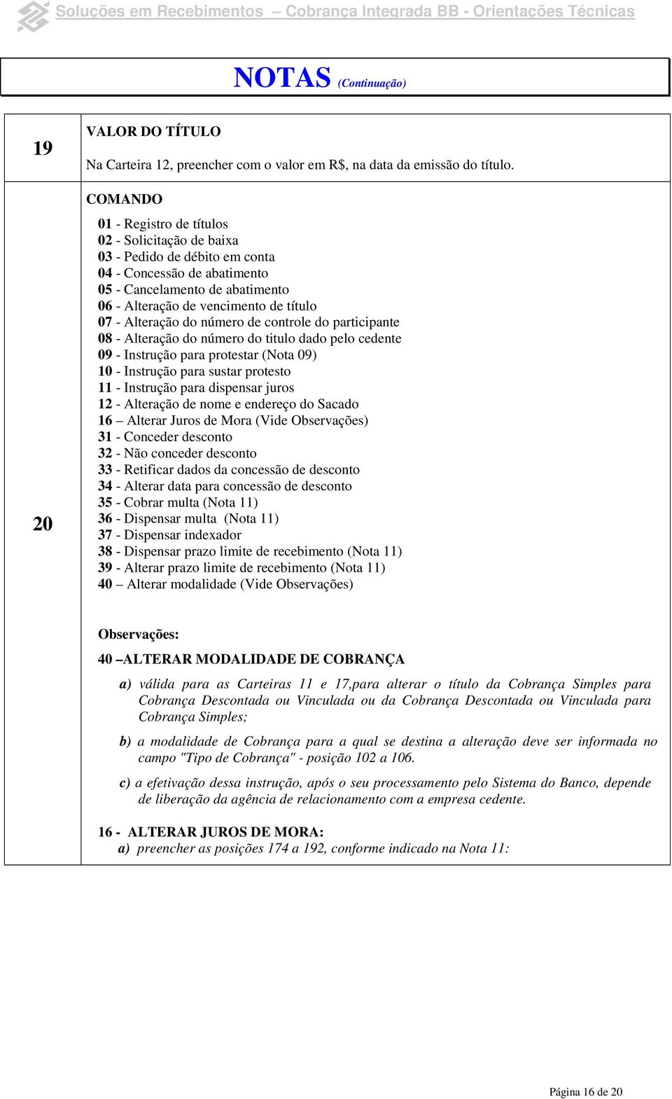 Alteração do número de controle do participante 08 - Alteração do número do titulo dado pelo cedente 09 - Instrução para protestar (Nota 09) 10 - Instrução para sustar protesto 11 - Instrução para