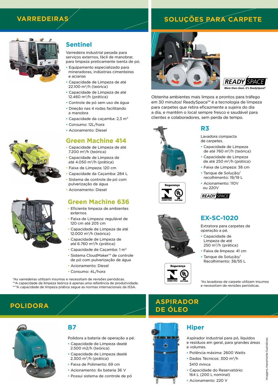 460 m 2 /h (prática) Controle de pó sem uso de água Direção nas 4 rodas facilitando a manobra Capacidade da caçamba: 2,3 m 3 Consumo: 12L/hora Acionamento: Diesel Green Machine 414 até 7.