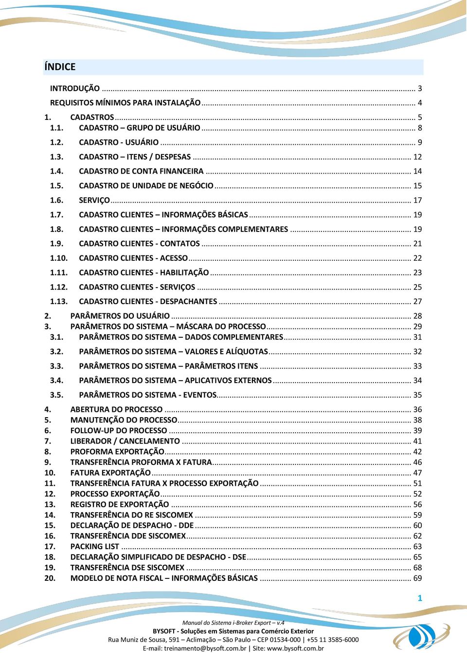 .. 21 1.10. CADASTRO CLIENTES - ACESSO... 22 1.11. CADASTRO CLIENTES - HABILITAÇÃO... 23 1.12. CADASTRO CLIENTES - SERVIÇOS... 25 1.13. CADASTRO CLIENTES - DESPACHANTES... 27 2. PARÂMETROS DO USUÁRIO.