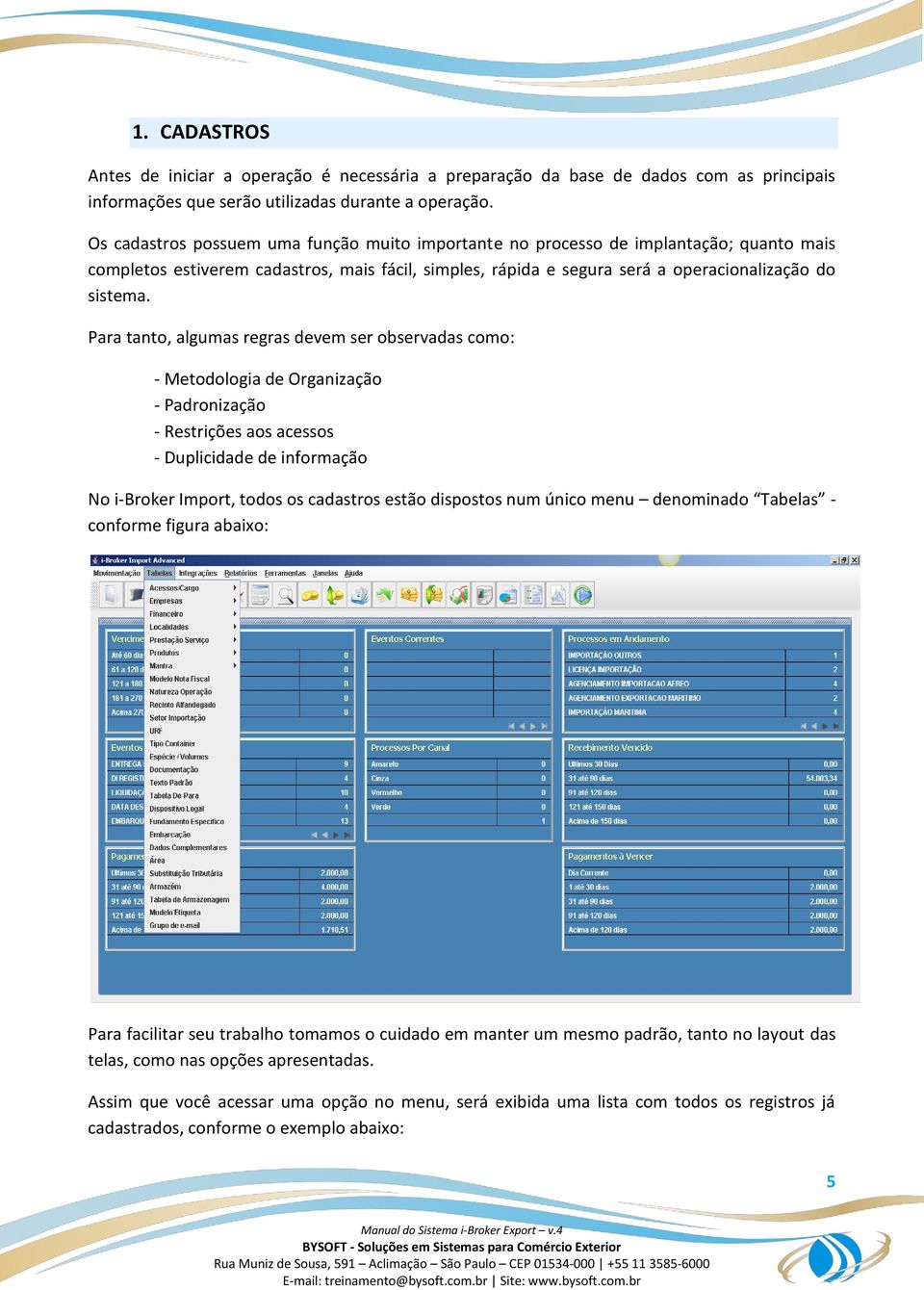 Para tanto, algumas regras devem ser observadas como: - Metodologia de Organização - Padronização - Restrições aos acessos - Duplicidade de informação No i-broker Import, todos os cadastros estão