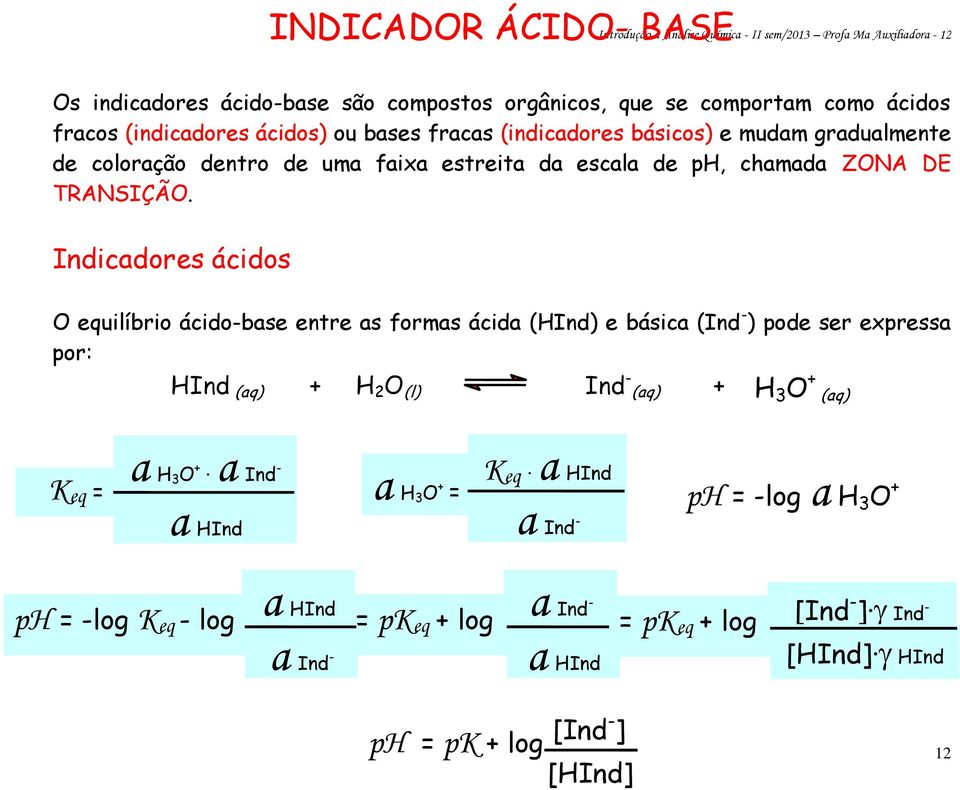 Indicadores ácidos O equilíbrio ácido-base entre as formas ácida (HInd) e básica (Ind - ) pode ser expressa por: HInd (aq) + H 2 O (l) Ind - (aq) + H 3 O + (aq) Keq = a H 3 O + a