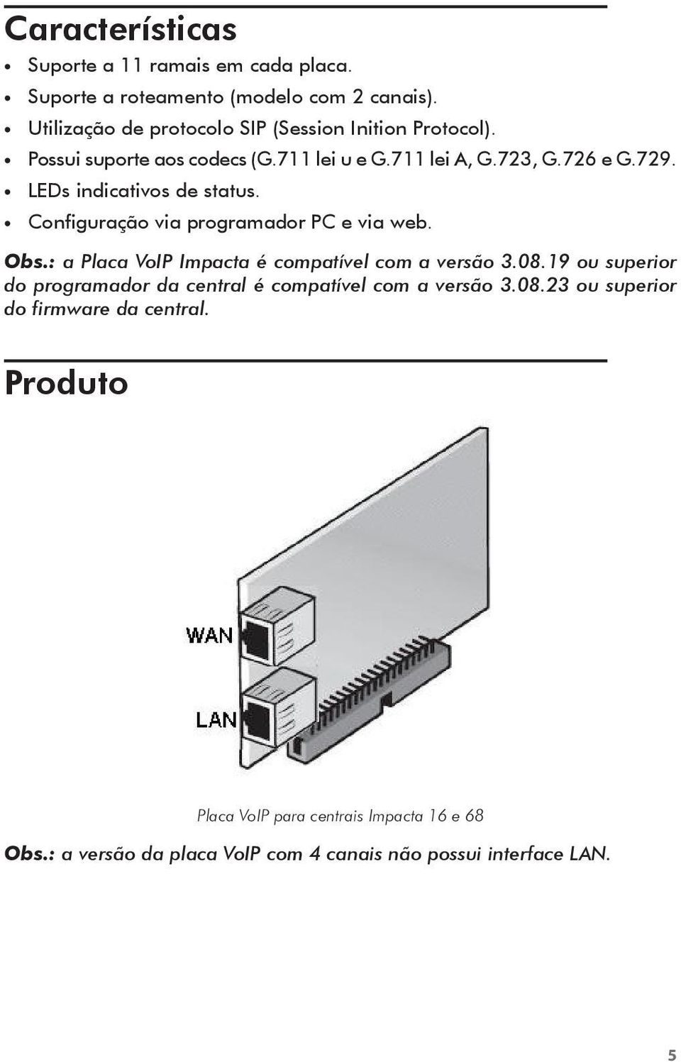 LEDs indicativos de status. Configuração via programador PC e via web. Obs.: a Placa VoIP Impacta é compatível com a versão 3.08.