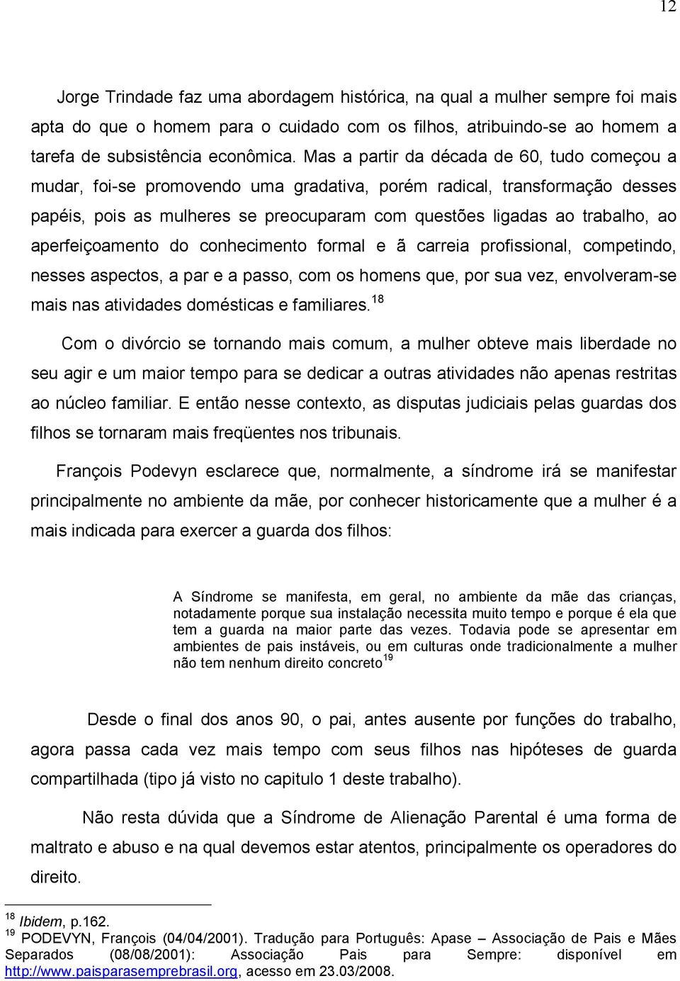 aperfeiçoamento do conhecimento formal e ã carreia profissional, competindo, nesses aspectos, a par e a passo, com os homens que, por sua vez, envolveram-se mais nas atividades domésticas e