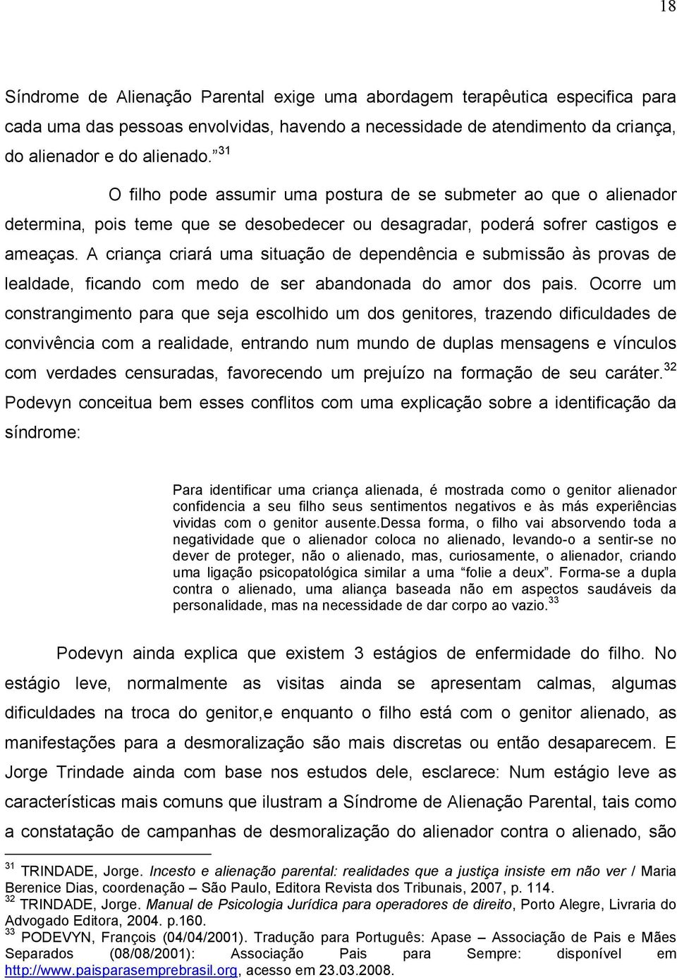 A criança criará uma situação de dependência e submissão às provas de lealdade, ficando com medo de ser abandonada do amor dos pais.