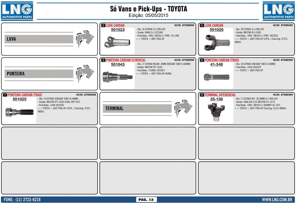 (501025) >> TOYOTA = JEEP/ PICK-UP (1978...) (Cod.Orig. 37373-98001) R$ 222,47 R$ 135,37 PONTEIRA PONTEIRA CARDAN (C/ROSCA) 5 NCM: 87085099 501043 - Obs: 27 ESTRIAS ROLAM.