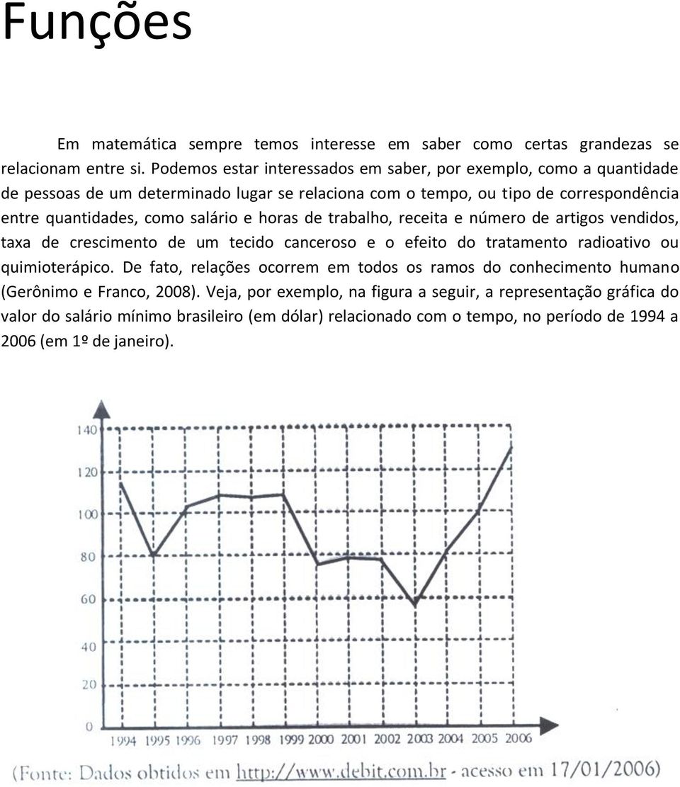 salário e horas de trabalho, receita e número de artigos vendidos, taxa de crescimento de um tecido canceroso e o efeito do tratamento radioativo ou quimioterápico.