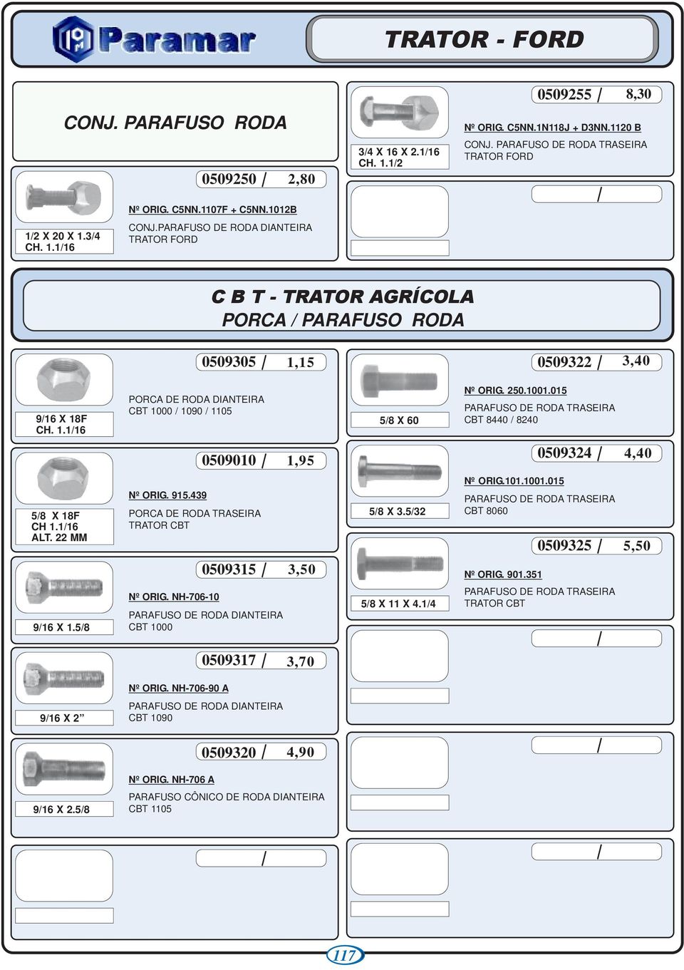 015 PARAFUSO DE RODA CBT 8440 / 8240 0509010 1,95 0509324 4,40 5/8 X 18F CH 1.1/16 ALT. 22 MM Nº ORIG. 915.439 PORCA DE RODA TRATOR CBT 0509315 3,50 5/8 X 3.5/32 Nº ORIG.101.1001.