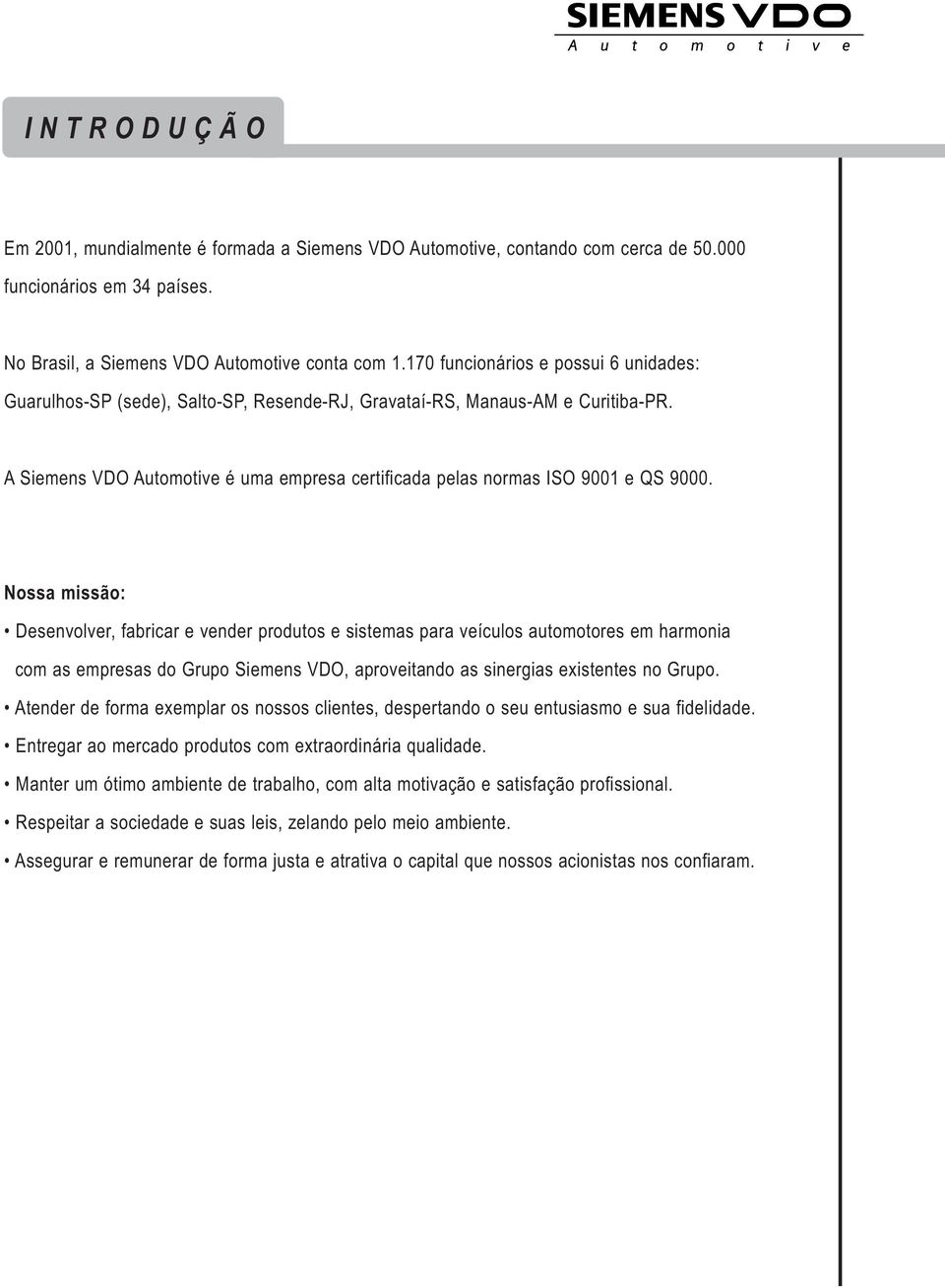 A Siemens VDO Automotive é uma empresa certificada pelas normas ISO 9001 e QS 9000.