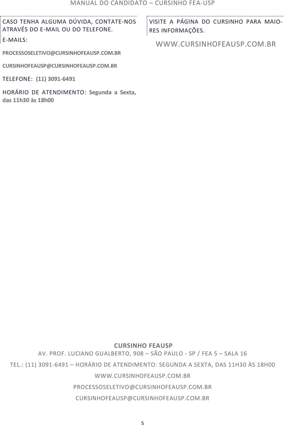 BR CURSINHOFEAUSP@CURSINHOFEAUSP.COM.BR TELEFONE: (11) 3091-6491 HORÁRIO DE ATENDIMENTO: Segunda a Sexta, das 11h30 às 18h00 CURSINHO FEAUSP AV.