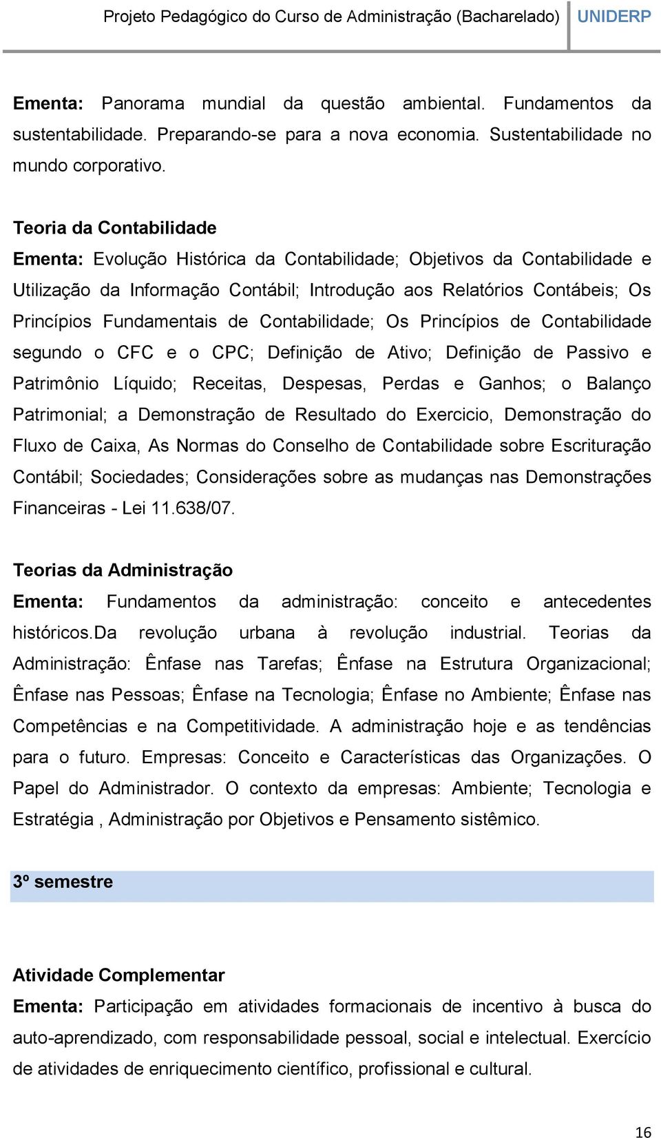 Contabilidade; Os Princípios de Contabilidade segundo o CFC e o CPC; Definição de Ativo; Definição de Passivo e Patrimônio Líquido; Receitas, Despesas, Perdas e Ganhos; o Balanço Patrimonial; a