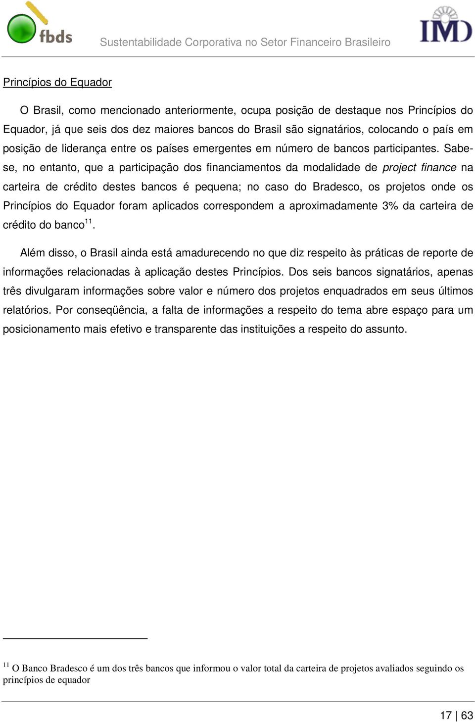 Sabese, no entanto, que a participação dos financiamentos da modalidade de project finance na carteira de crédito destes bancos é pequena; no caso do Bradesco, os projetos onde os Princípios do