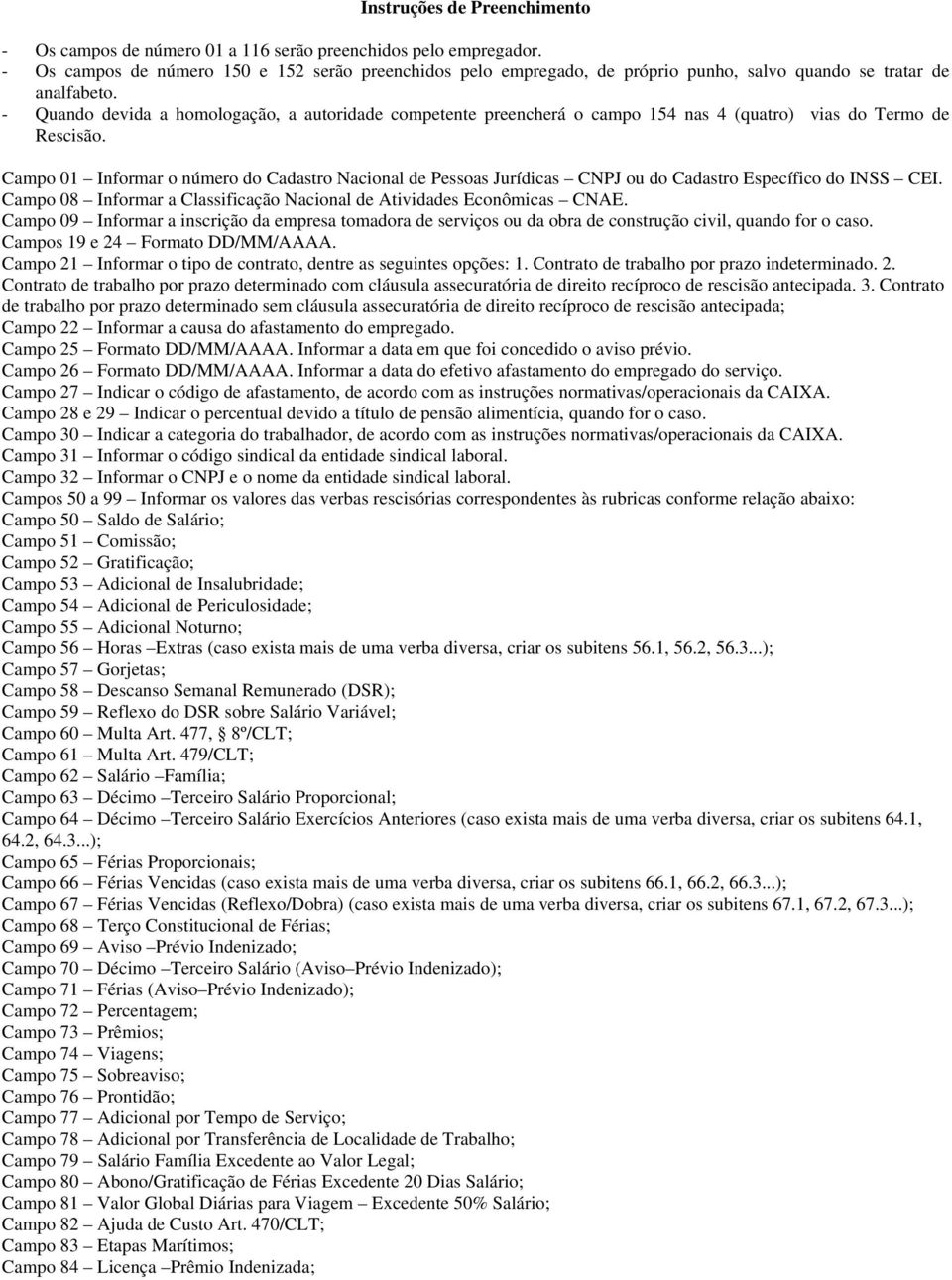 - Quando devida a homologação, a autoridade competente preencherá o campo 154 nas 4 (quatro) vias do Termo de Rescisão.