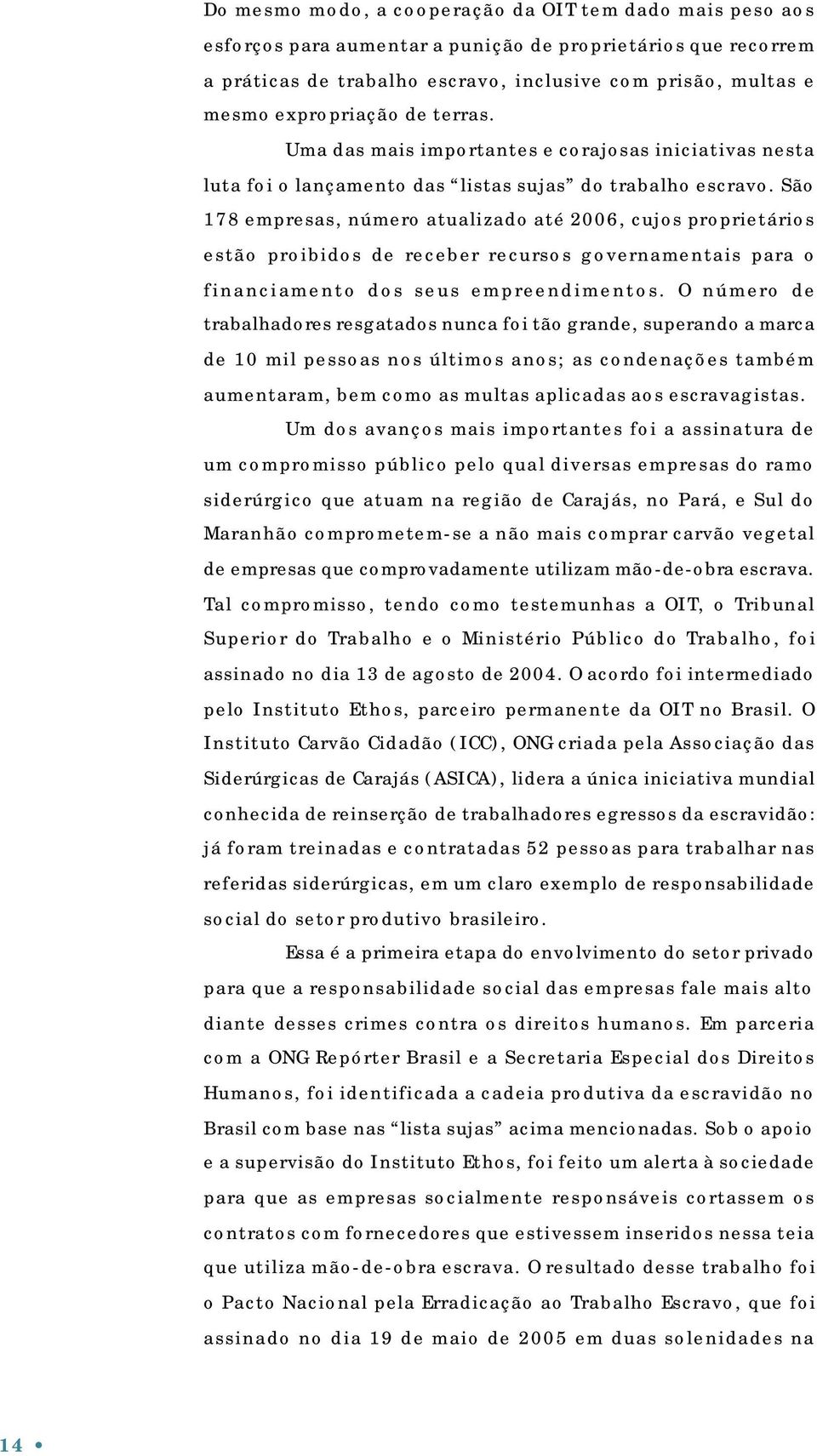 São 178 empresas, número atualizado até 2006, cujos proprietários estão proibidos de receber recursos governamentais para o financiamento dos seus empreendimentos.