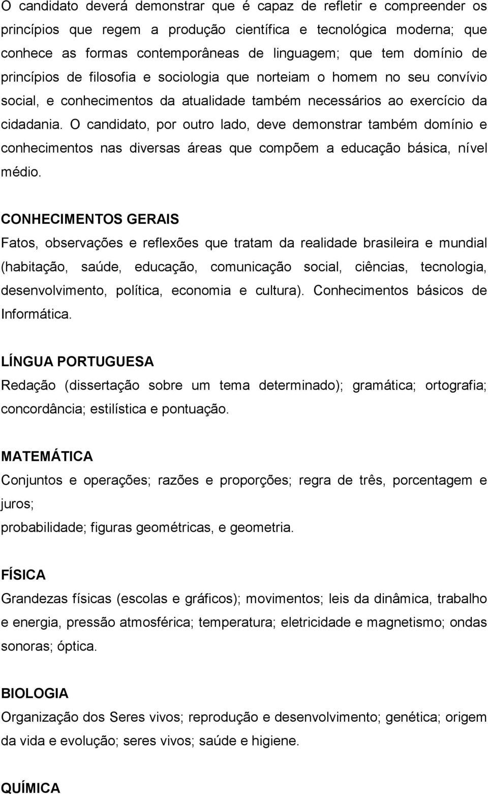 O candidato, por outro lado, deve demonstrar também domínio e conhecimentos nas diversas áreas que compõem a educação básica, nível médio.