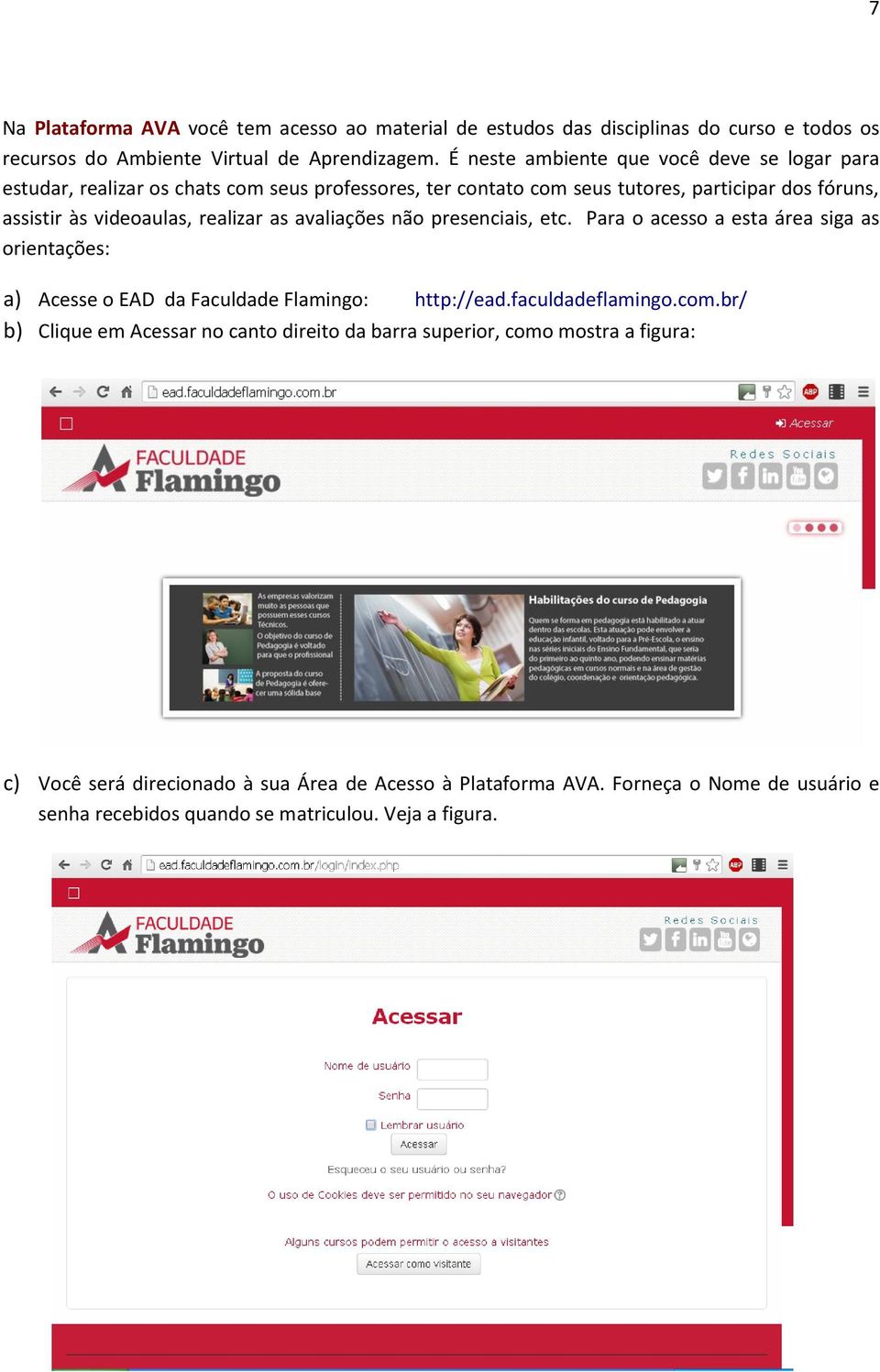 realizar as avaliações não presenciais, etc. Para o acesso a esta área siga as orientações: a) Acesse o EAD da Faculdade Flamingo: http://ead.faculdadeflamingo.com.