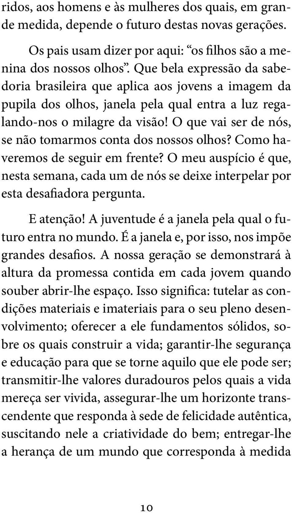 O que vai ser de nós, se não tomarmos conta dos nossos olhos? Como haveremos de seguir em frente? O meu auspício é que, nesta semana, cada um de nós se deixe interpelar por esta desafiadora pergunta.