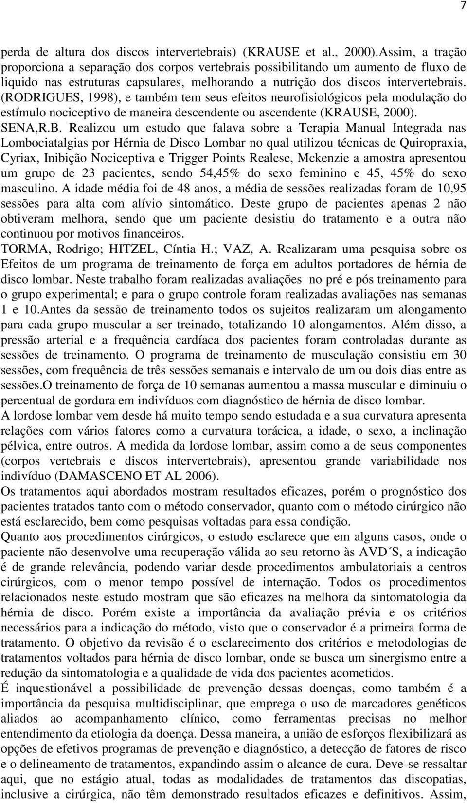 (RODRIGUES, 1998), e também tem seus efeitos neurofisiológicos pela modulação do estímulo nociceptivo de maneira descendente ou ascendente (KRAUSE, 2000). SENA,R.B.