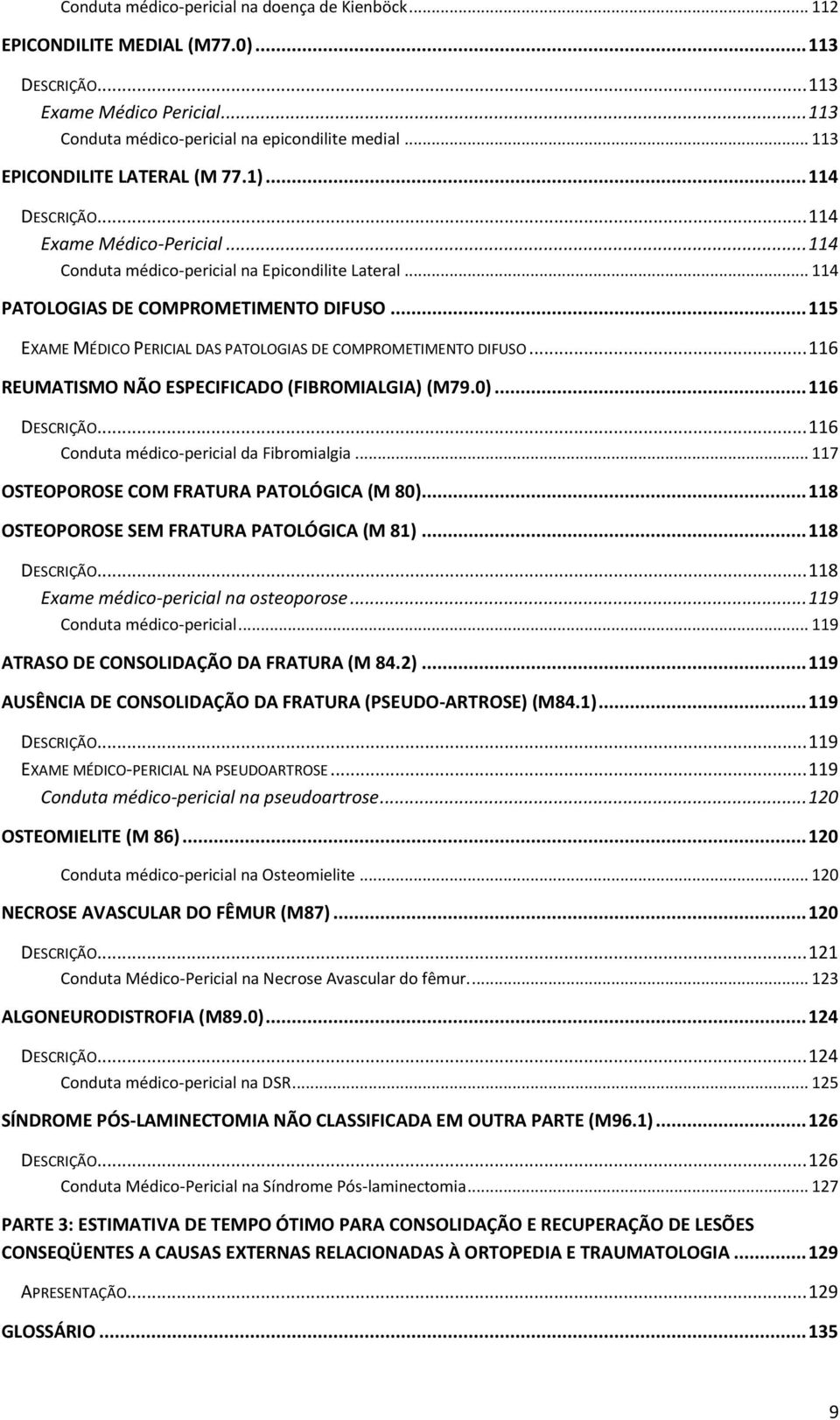 .. 115 EXAME MÉDICO PERICIAL DAS PATOLOGIAS DE COMPROMETIMENTO DIFUSO... 116 REUMATISMO NÃO ESPECIFICADO (FIBROMIALGIA) (M79.0)... 116 DESCRIÇÃO... 116 Conduta médico-pericial da Fibromialgia.