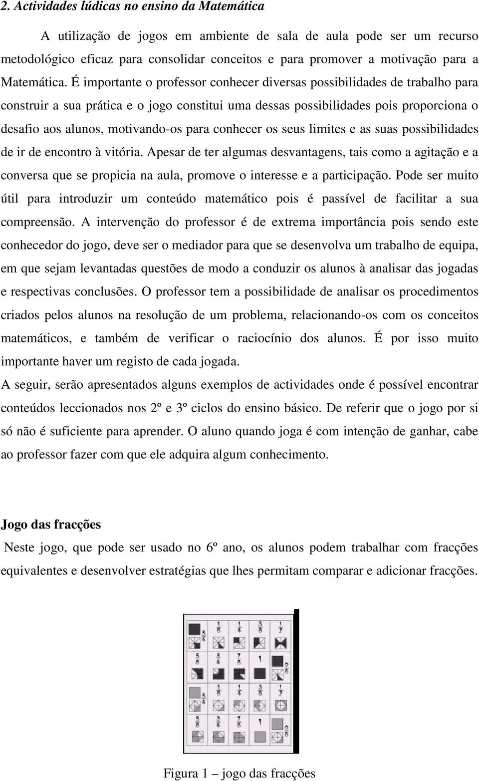 É importante o professor conhecer diversas possibilidades de trabalho para construir a sua prática e o jogo constitui uma dessas possibilidades pois proporciona o desafio aos alunos, motivando-os