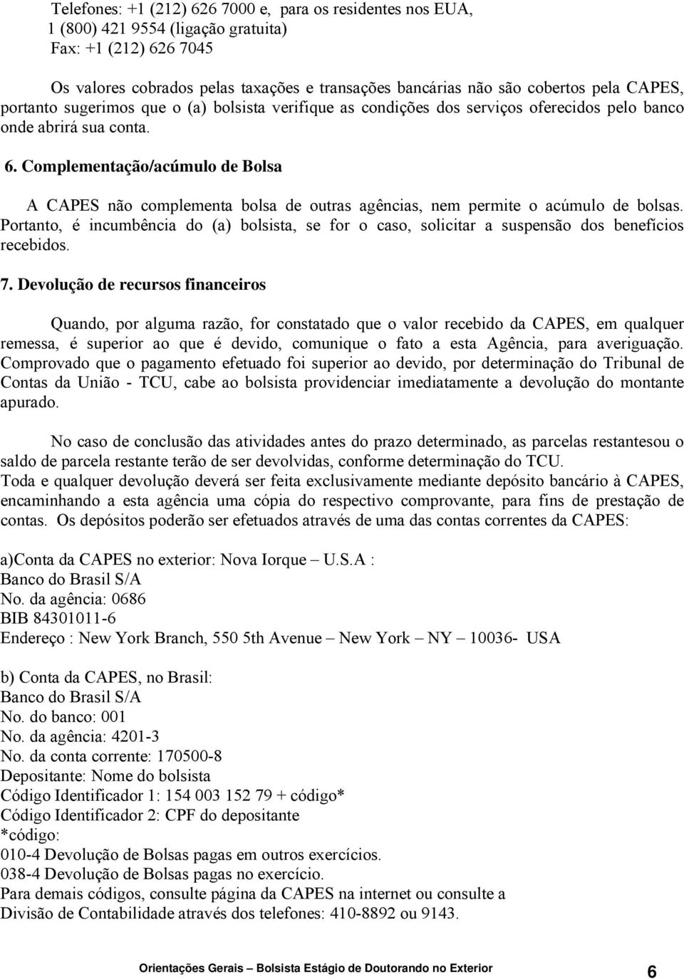 Complementação/acúmulo de Bolsa A CAPES não complementa bolsa de outras agências, nem permite o acúmulo de bolsas.